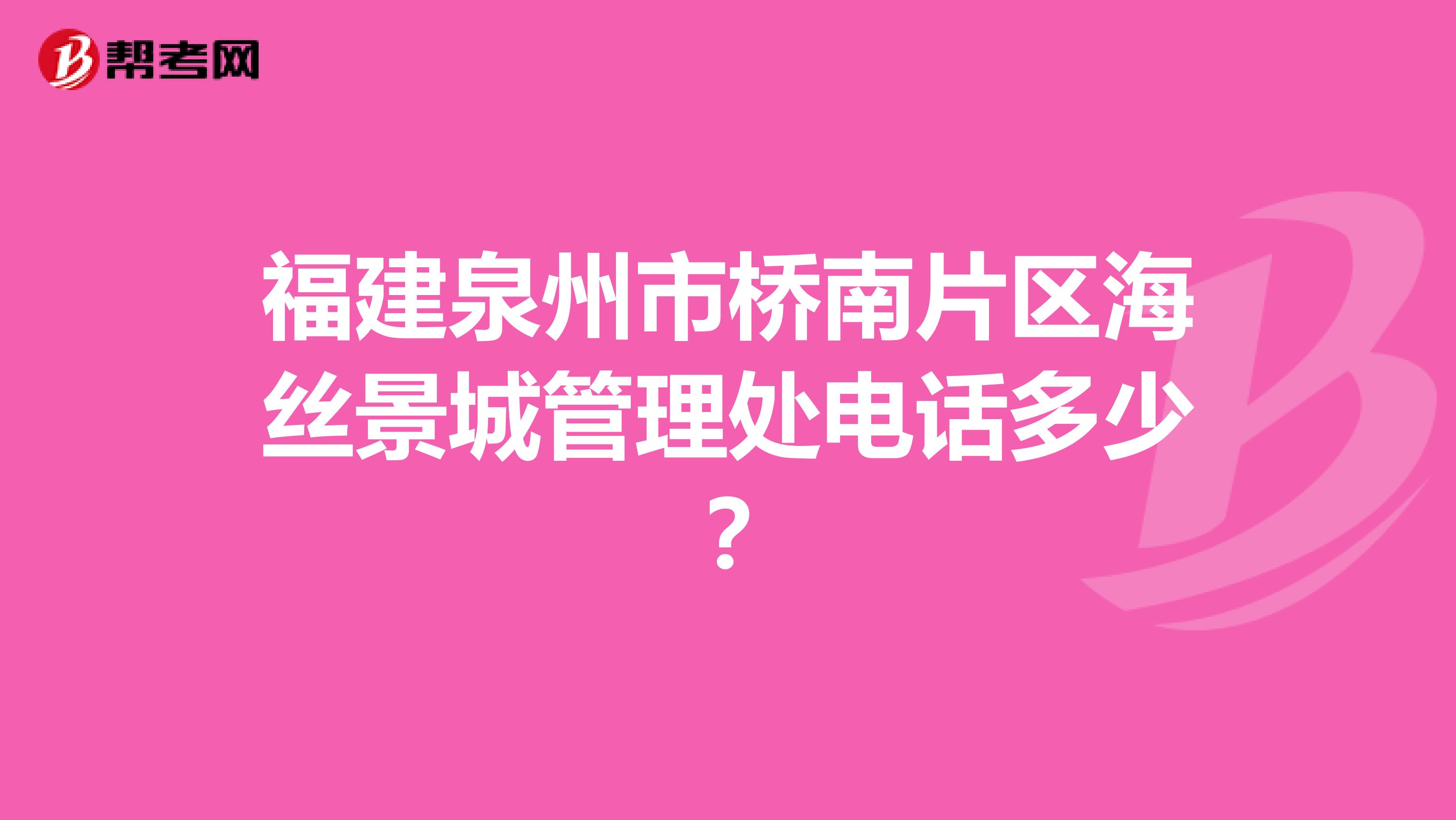 福建泉州市桥南片区海丝景城管理处电话多少？