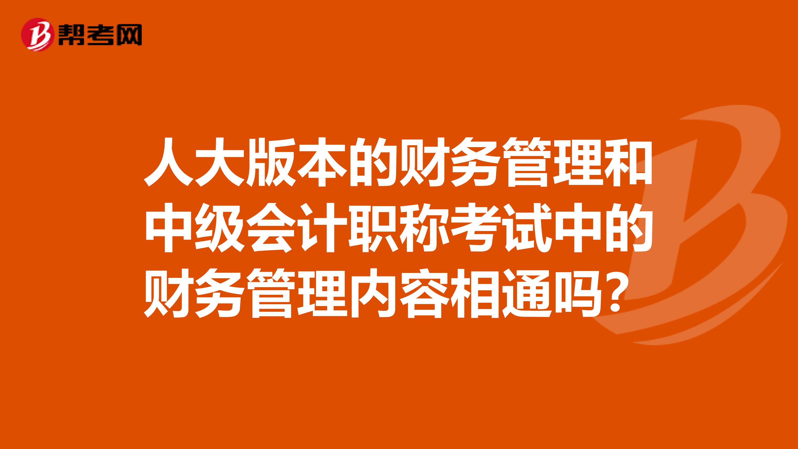 人大版本的财务管理和中级会计职称考试中的财务管理内容相通吗？