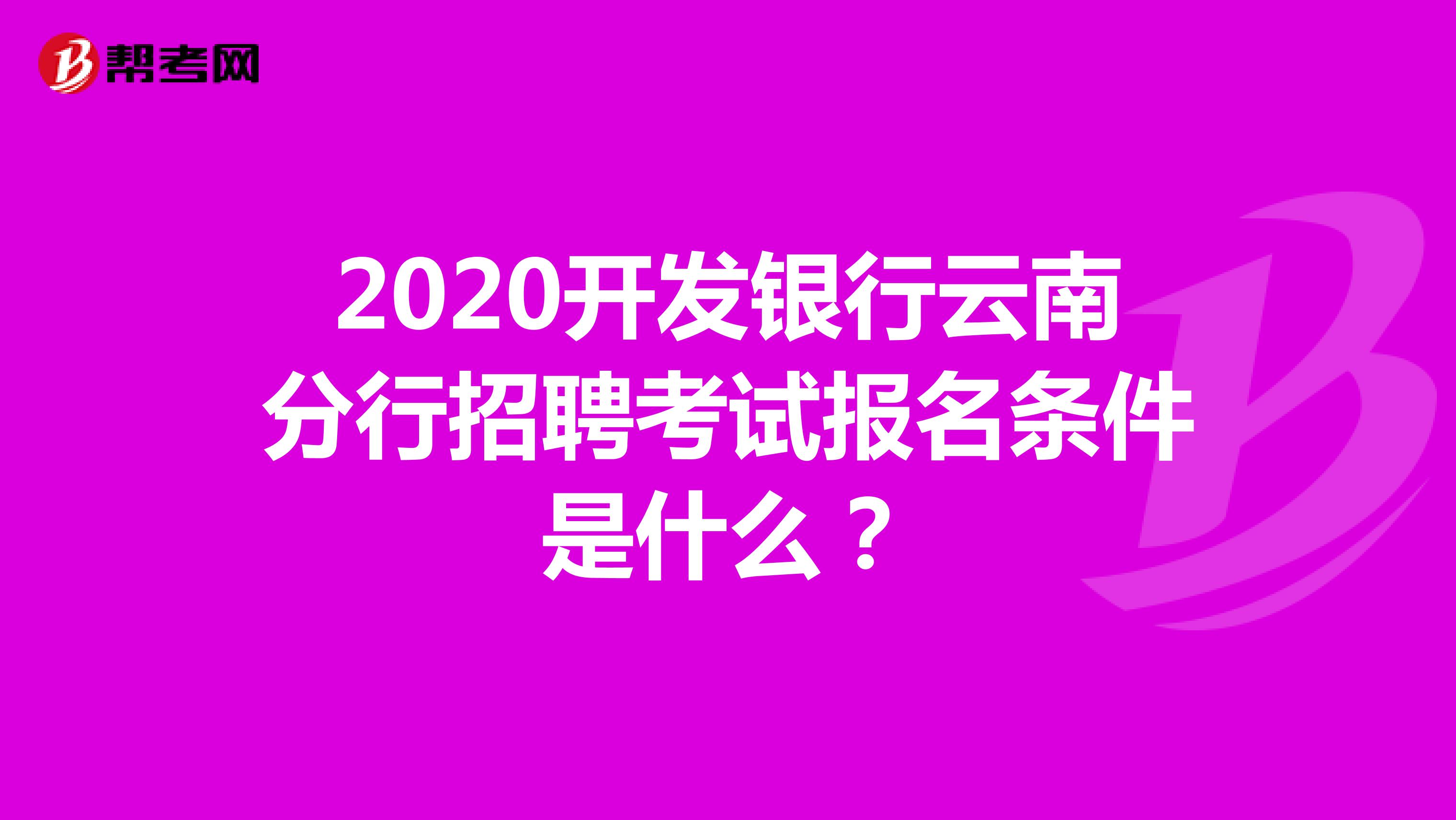 2020开发银行云南分行招聘考试报名条件是什么？