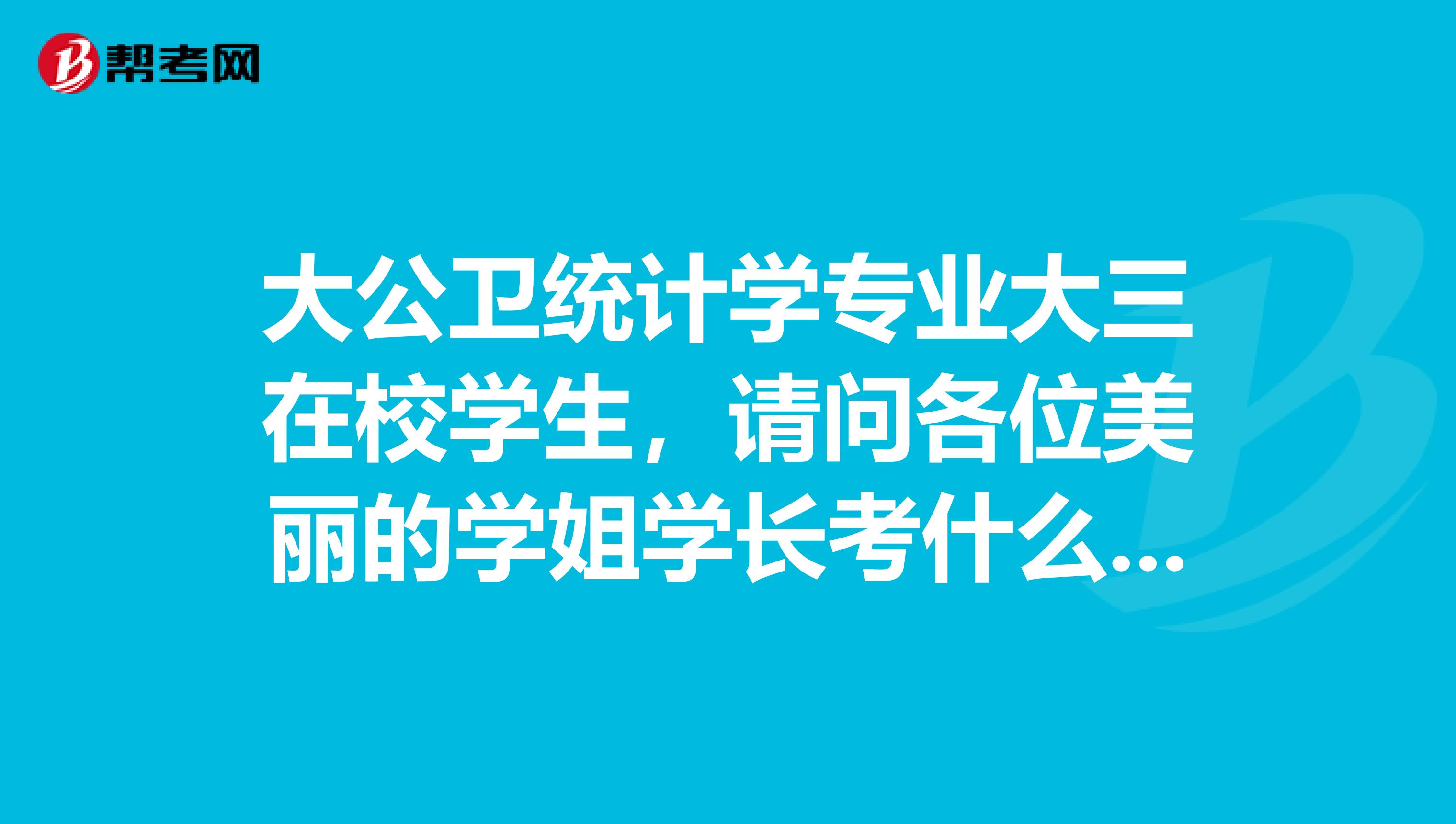 大公衛統計學專業大三在校學生，請問各位美麗的學姐學長考什么和證書呢？
