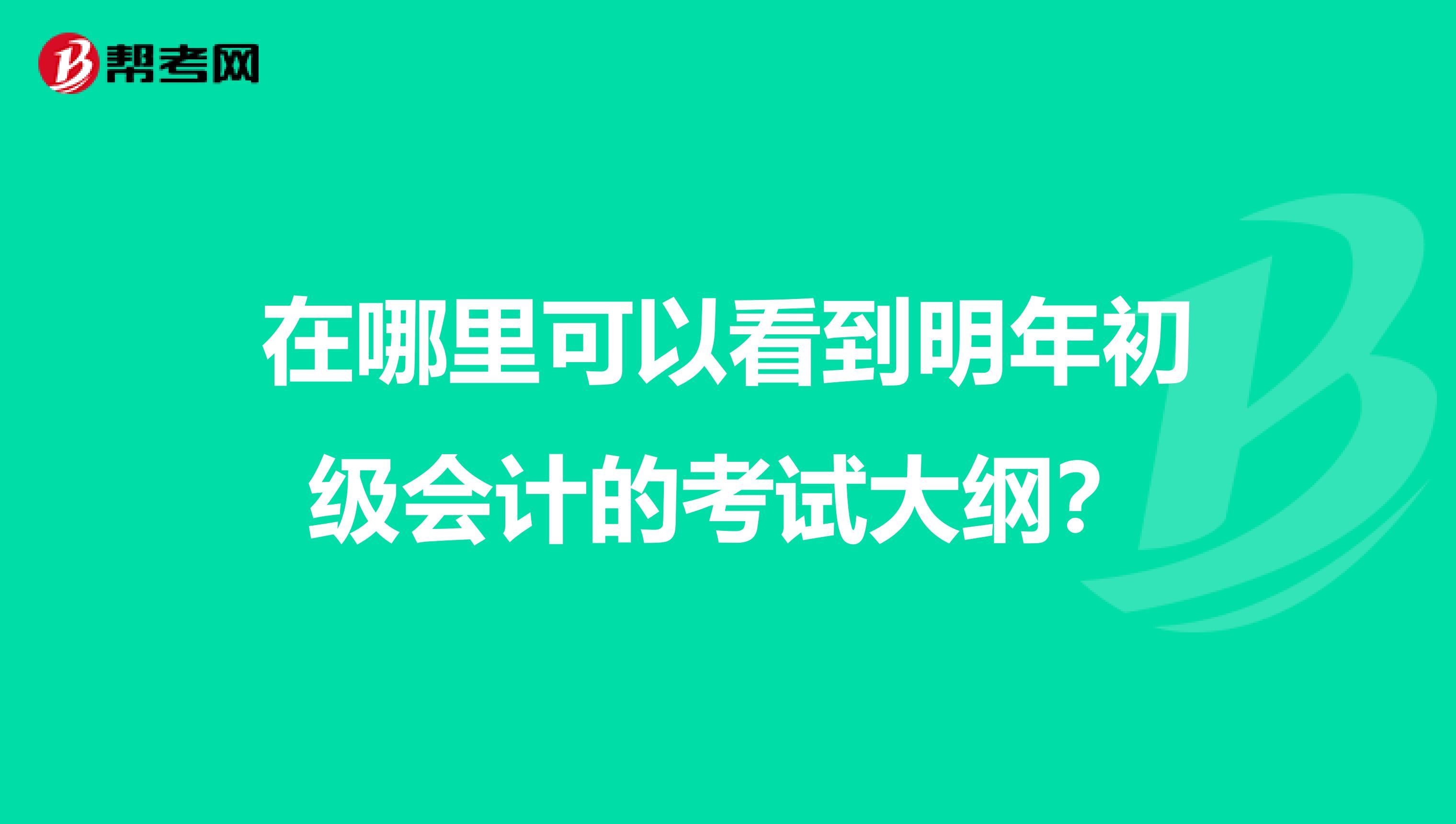 在哪里可以看到明年初級(jí)會(huì)計(jì)的考試大綱?