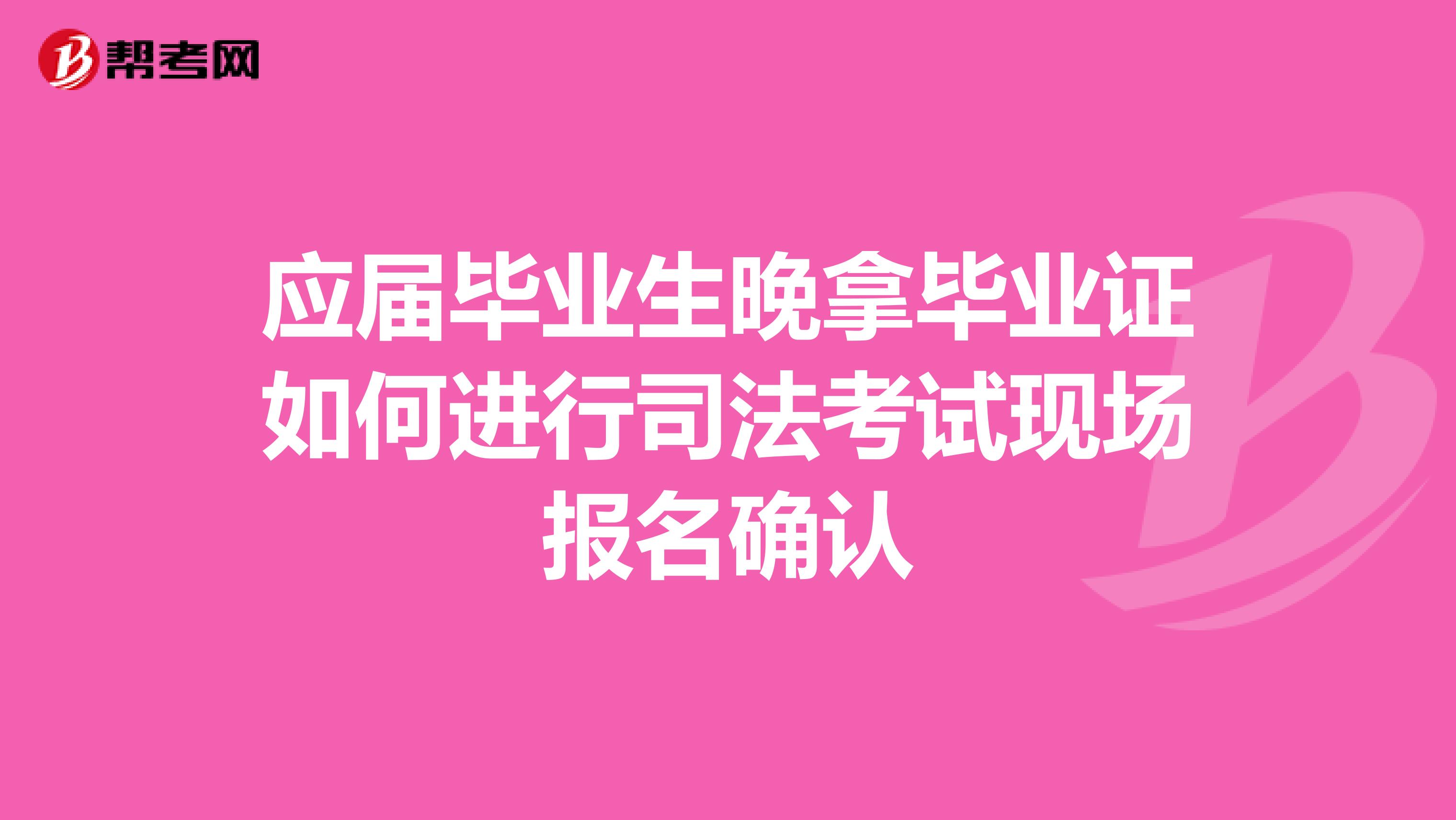 應屆畢業生晚拿畢業證如何進行司法考試現場報名確認
