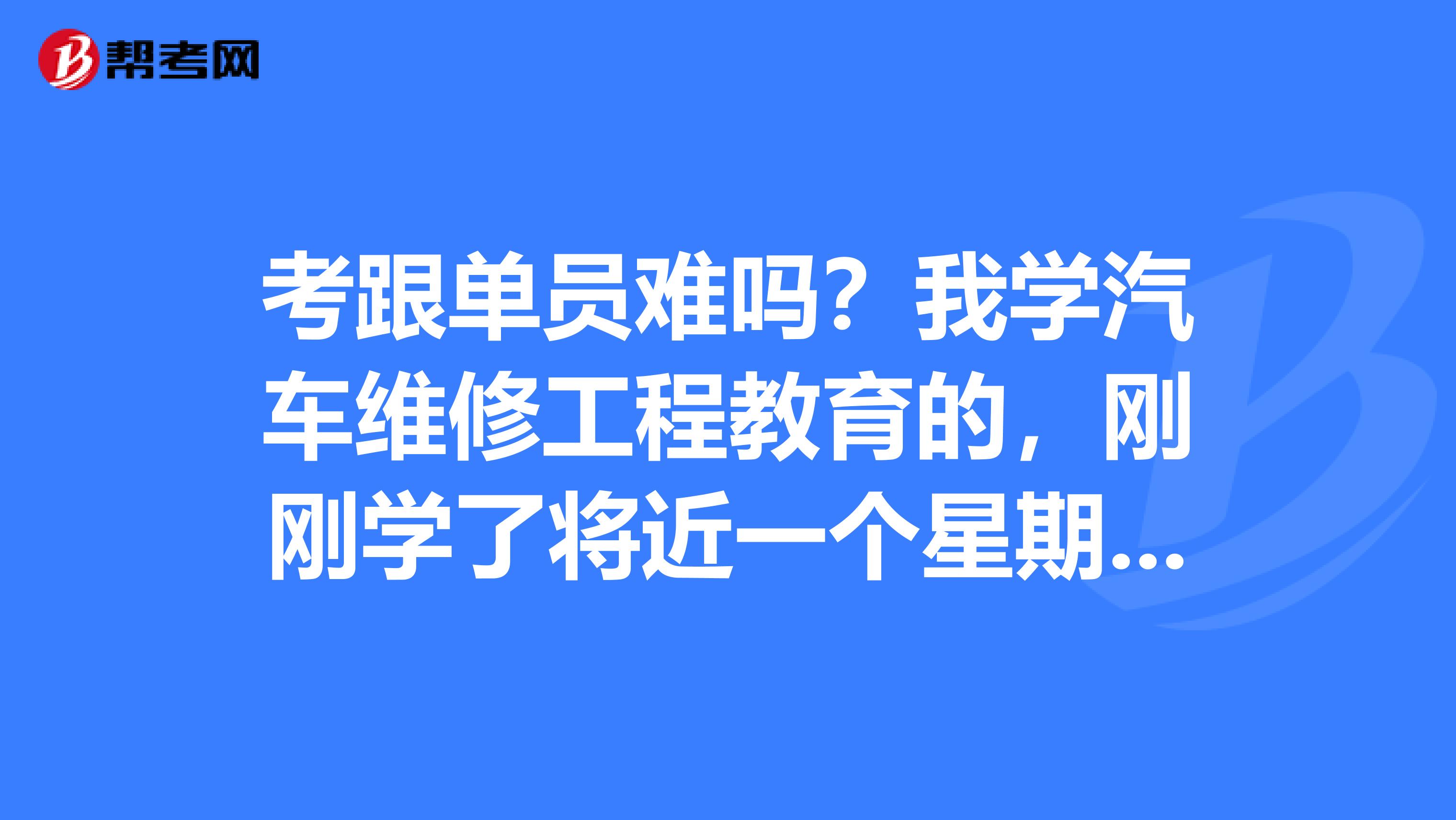 考跟单员难吗?我学汽车维修工程教育的,刚刚学了将近一个星期,好复杂,有没有什么学习方法?
