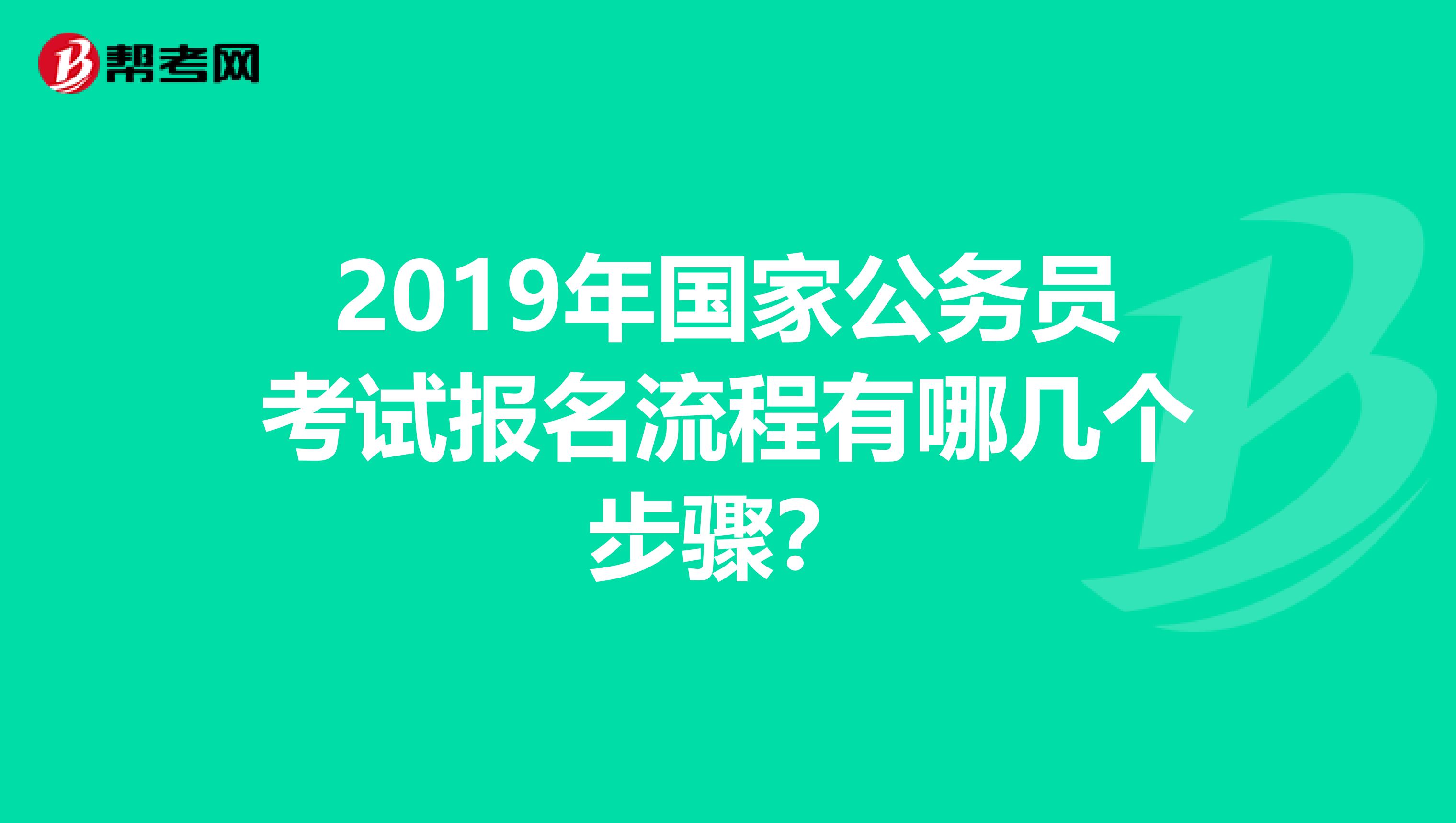 2019年国家公务员考试报名流程有哪几个步骤？