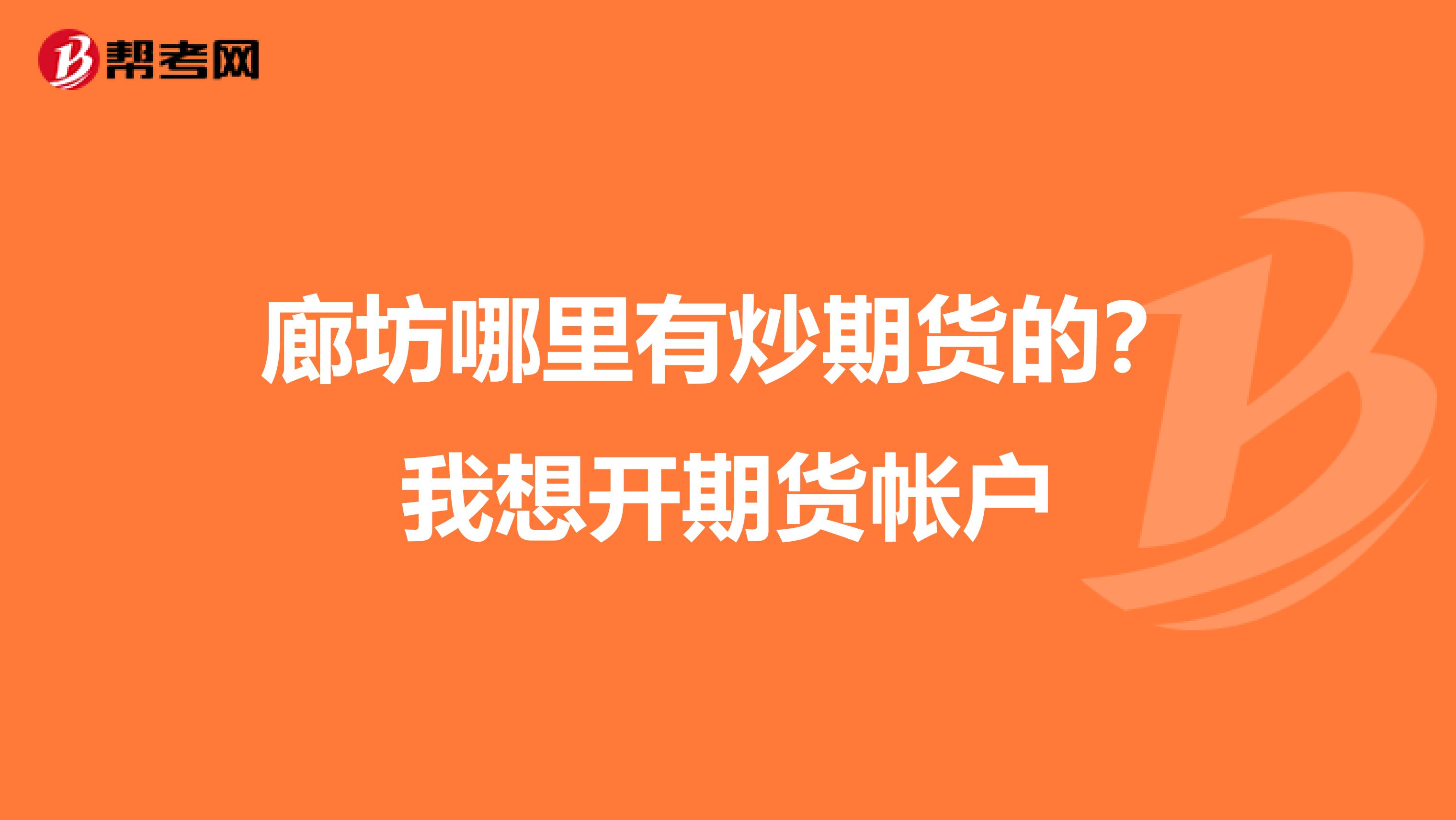 廊坊哪里有炒期货的?我想开期货帐户