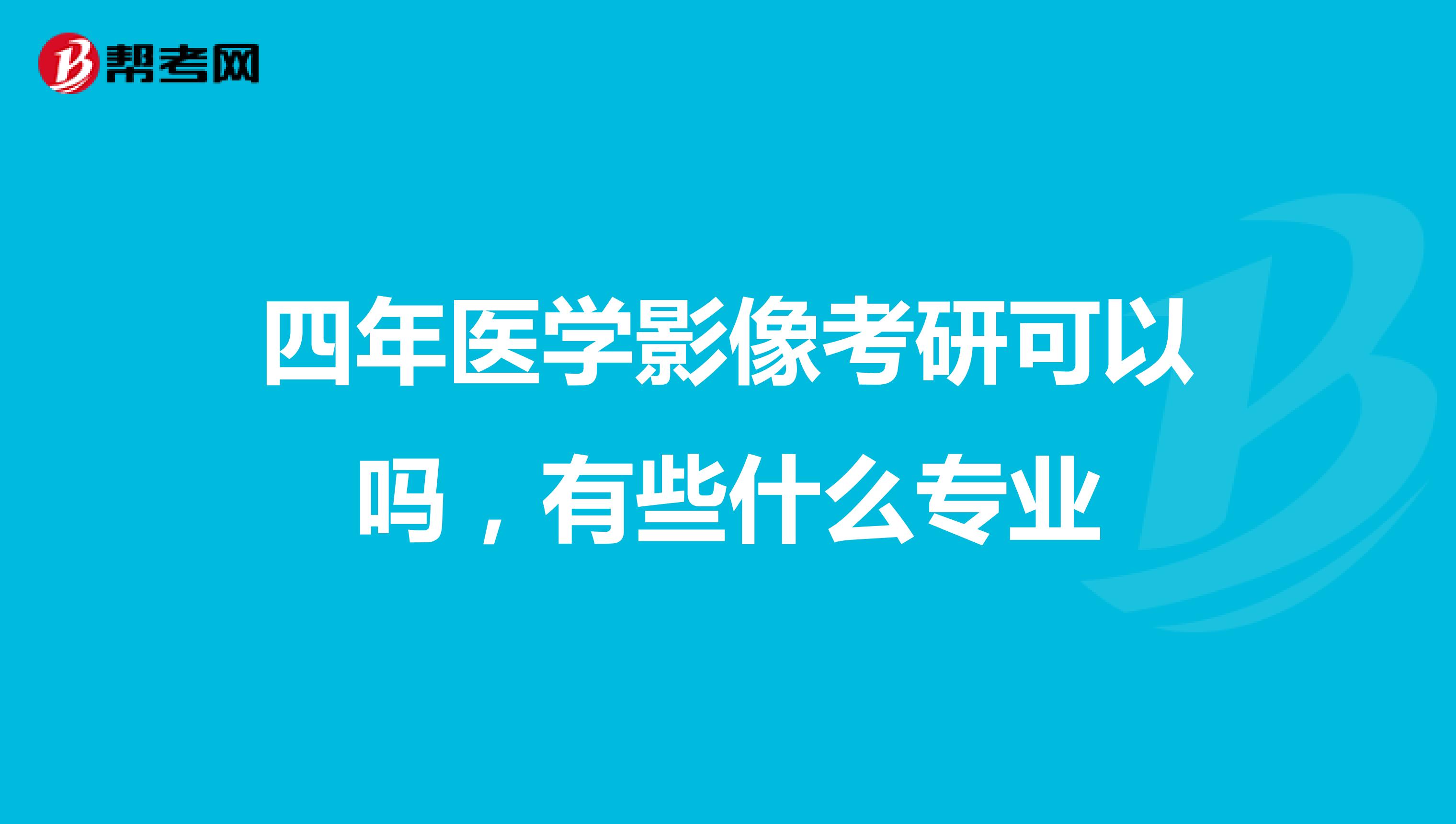 四年医学影像考研可以吗,有些什么专业