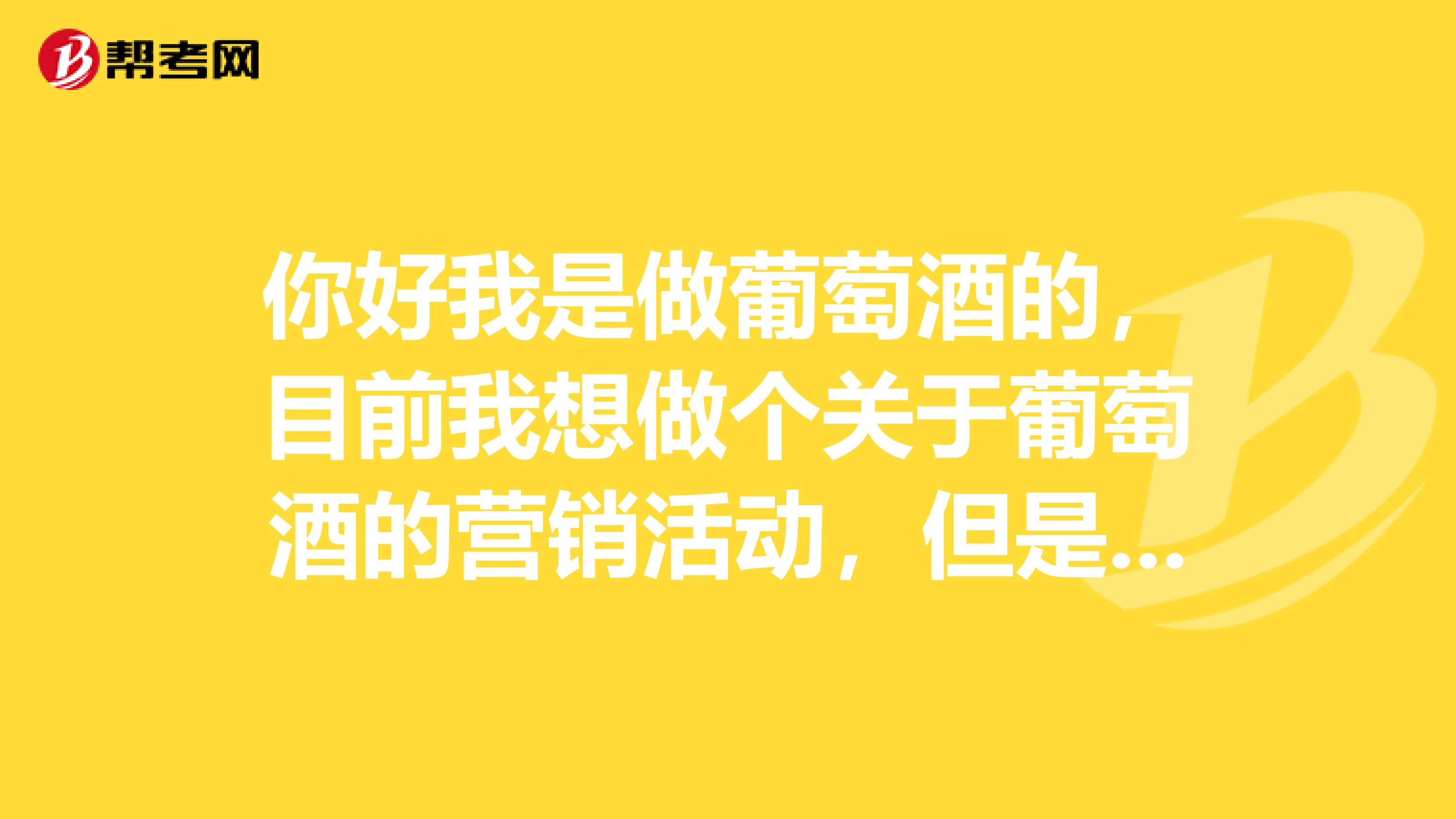 你好我是做葡萄酒的，目前我想做个关于葡萄酒的营销活动，但是现在脑子空空的，请各位大侠帮我想想。