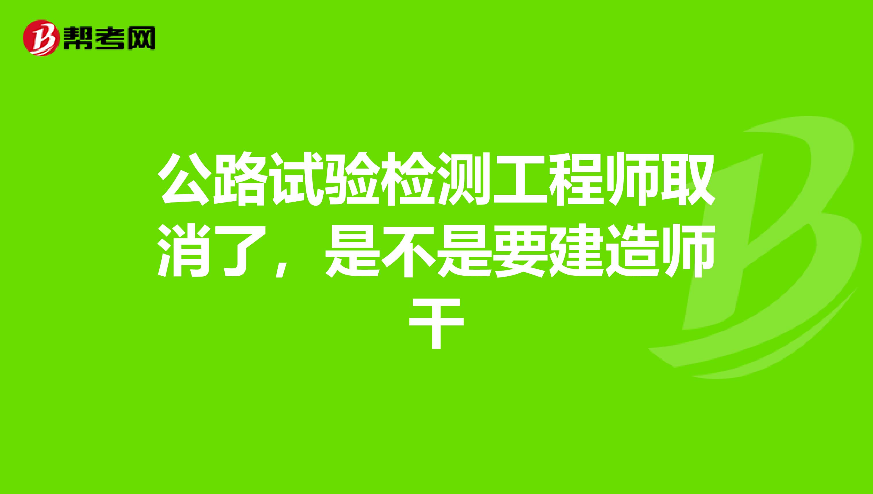 公路試驗檢測工程師取消了,是不是要建造師幹