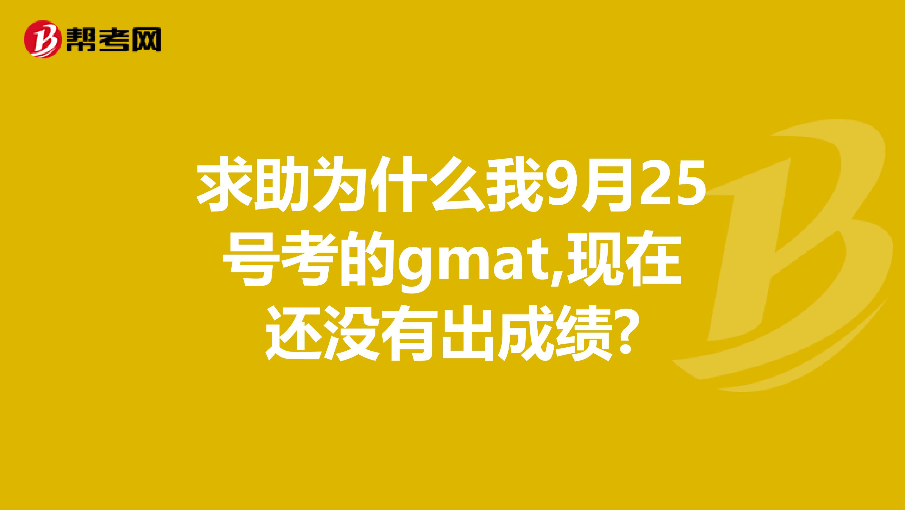 求助为什么我9月25号考的gmat,现在还没有出成绩?