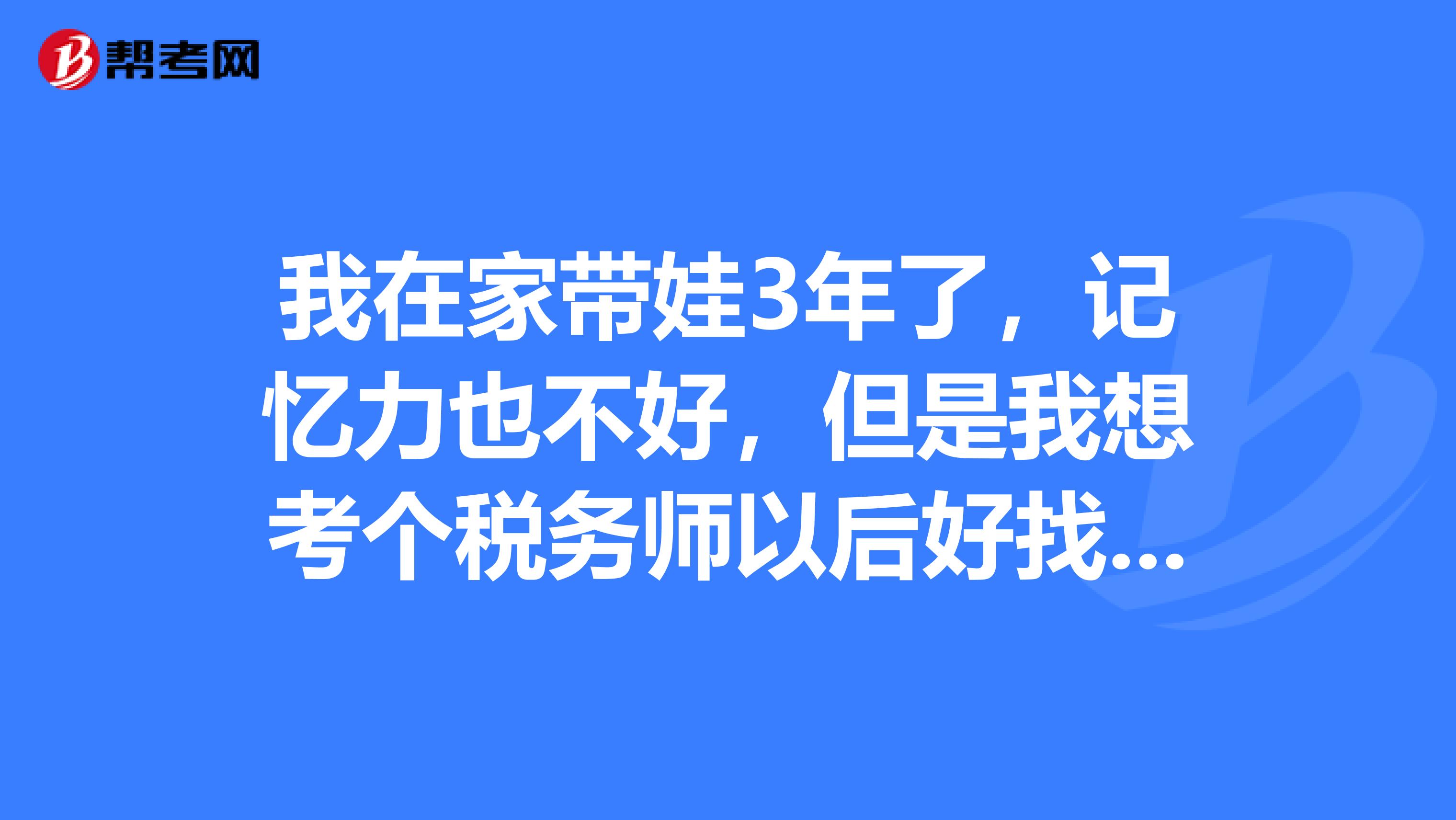 我在家?guī)?年了，記憶力也不好，但是我想考個稅務(wù)師以后好找工作，我應(yīng)該怎么備考稅務(wù)師的考試呢