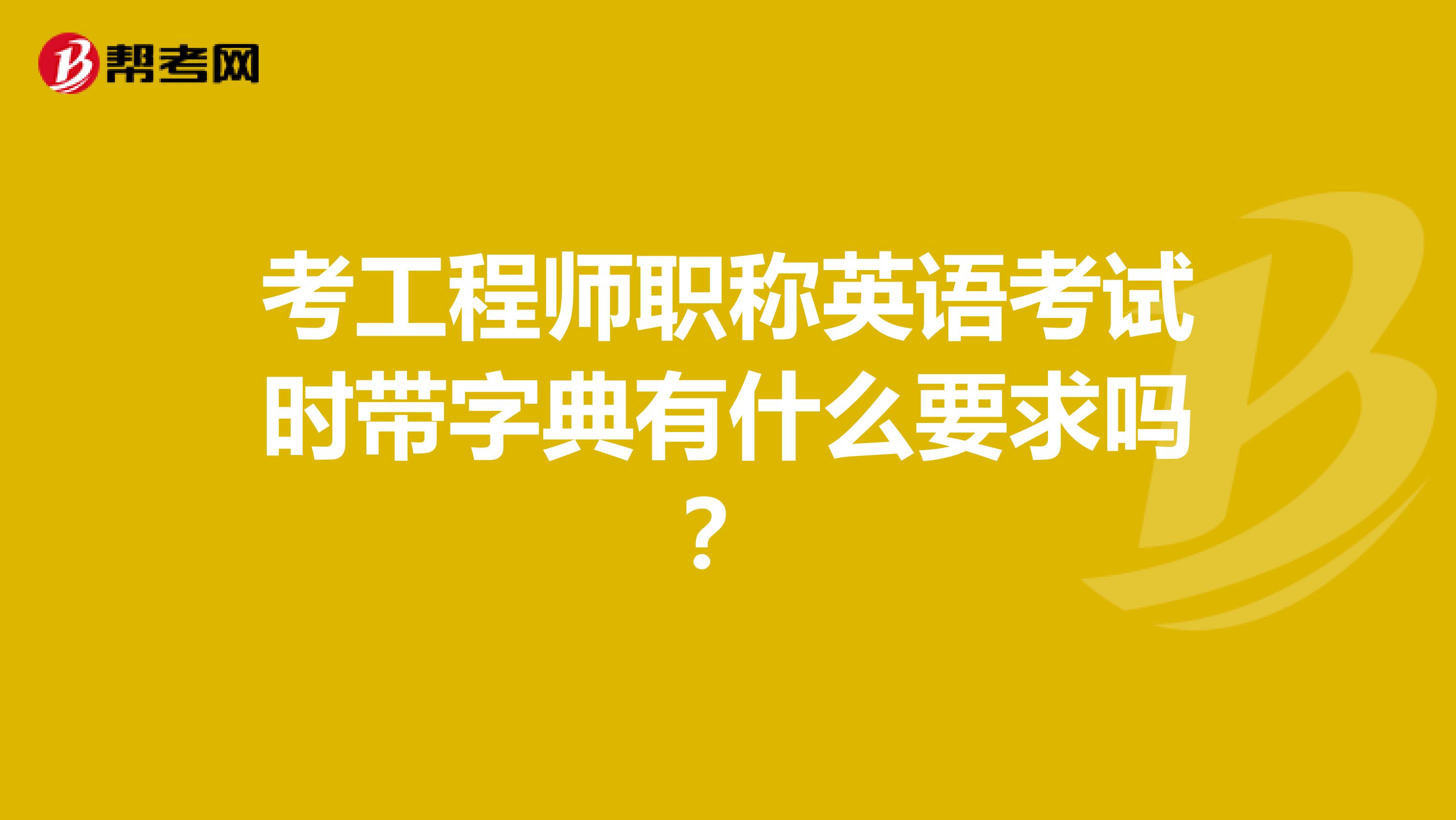 考工程师职称英语考试时带字典有什么要求吗?