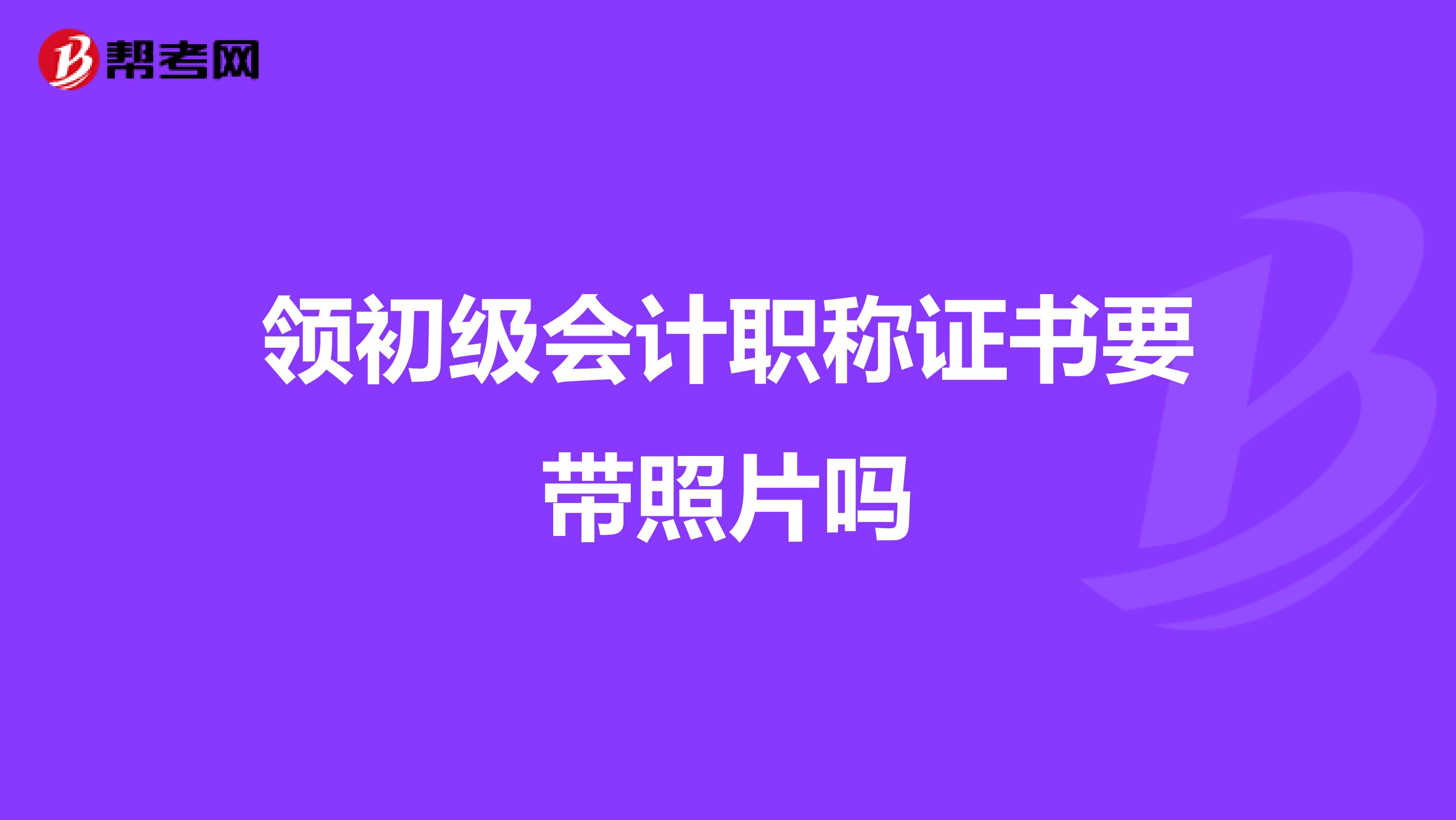 领初级会计职称证书要带照片吗