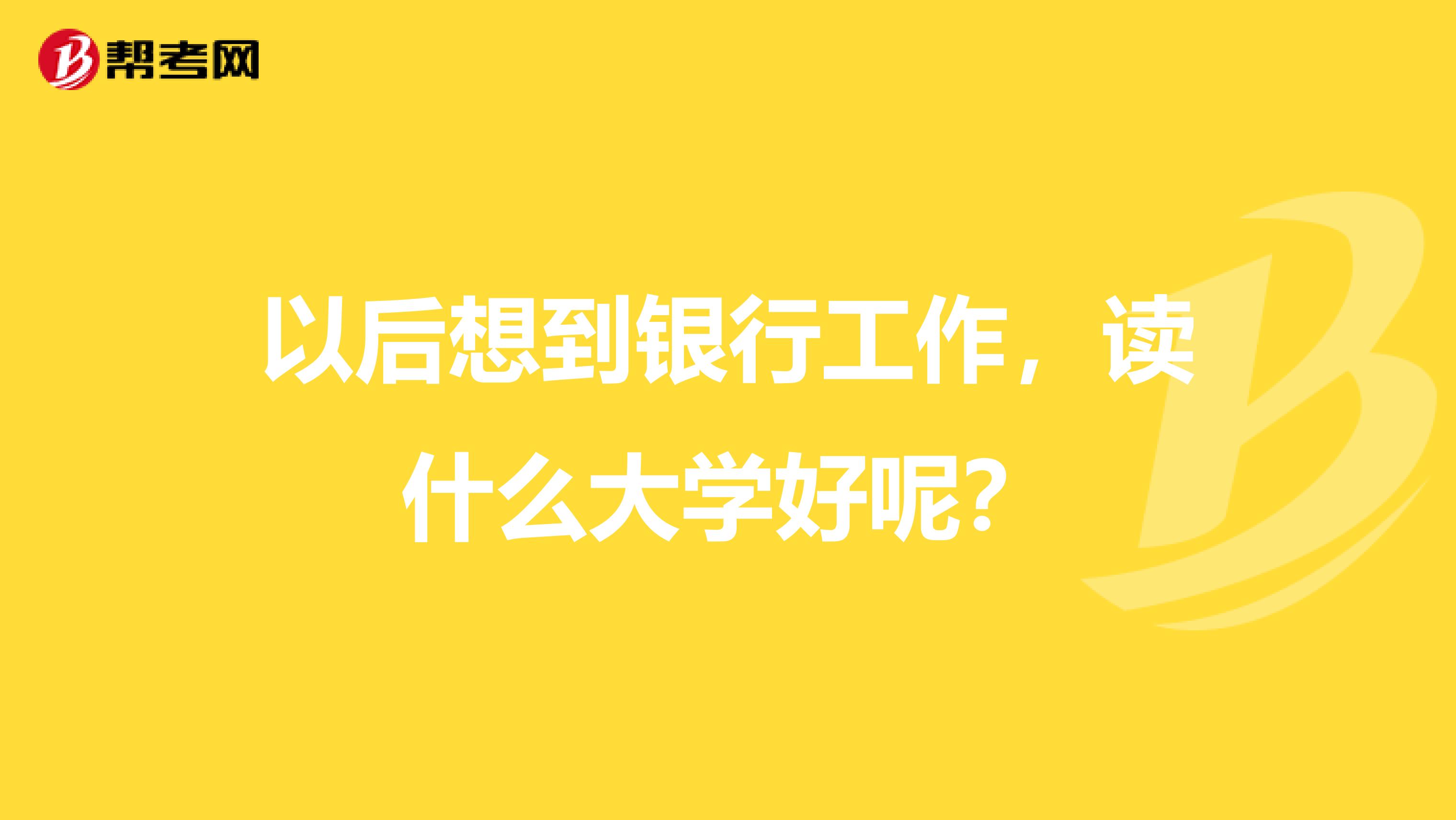 以后想到银行工作,读什么大学好呢?