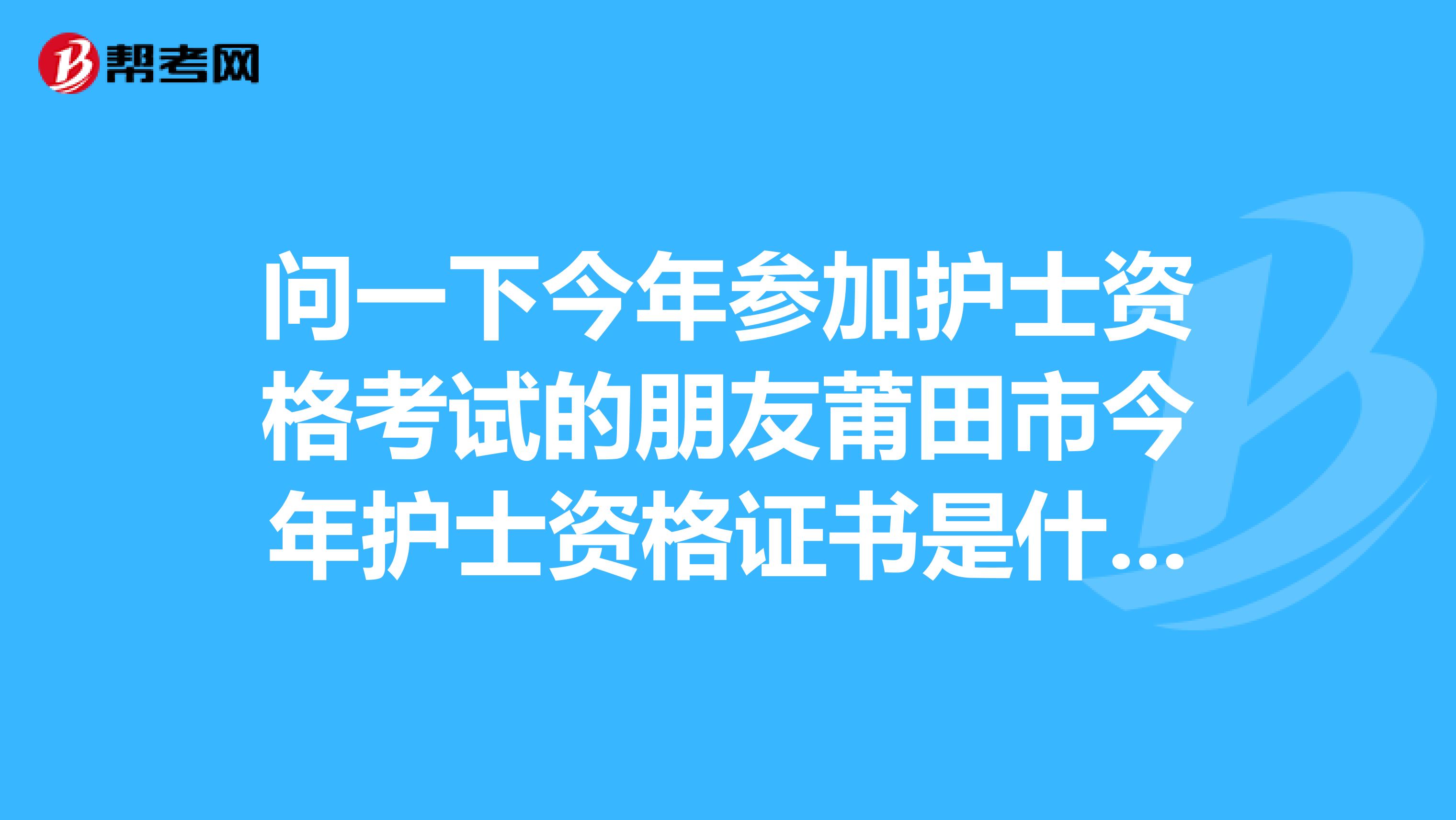 问一下今年参加护士资格考试的朋友莆田市今年护士资格证书是什么时候发谢谢了