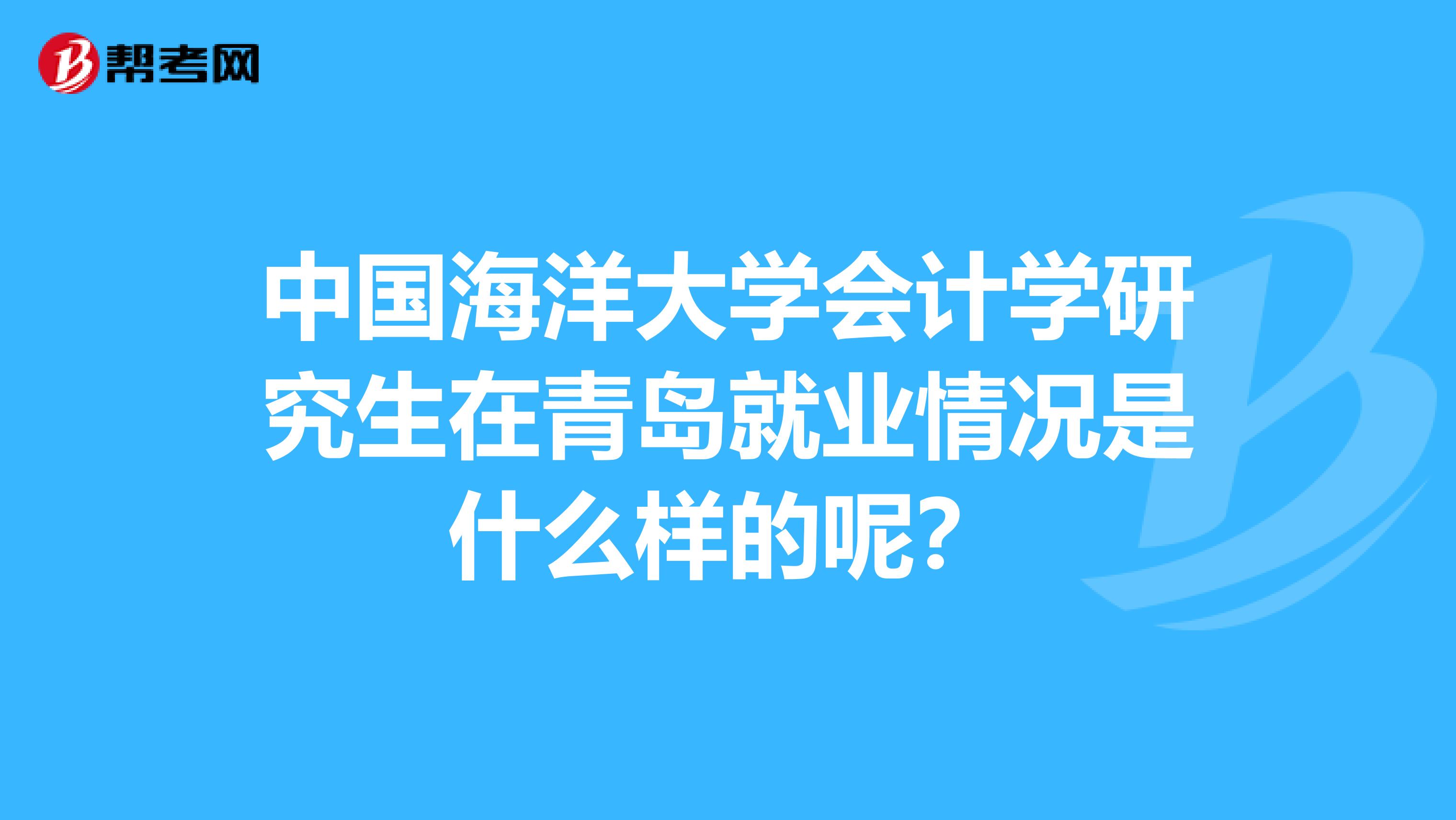 中國海洋大學會計學研究生在青島就業情況是什麼樣的呢?