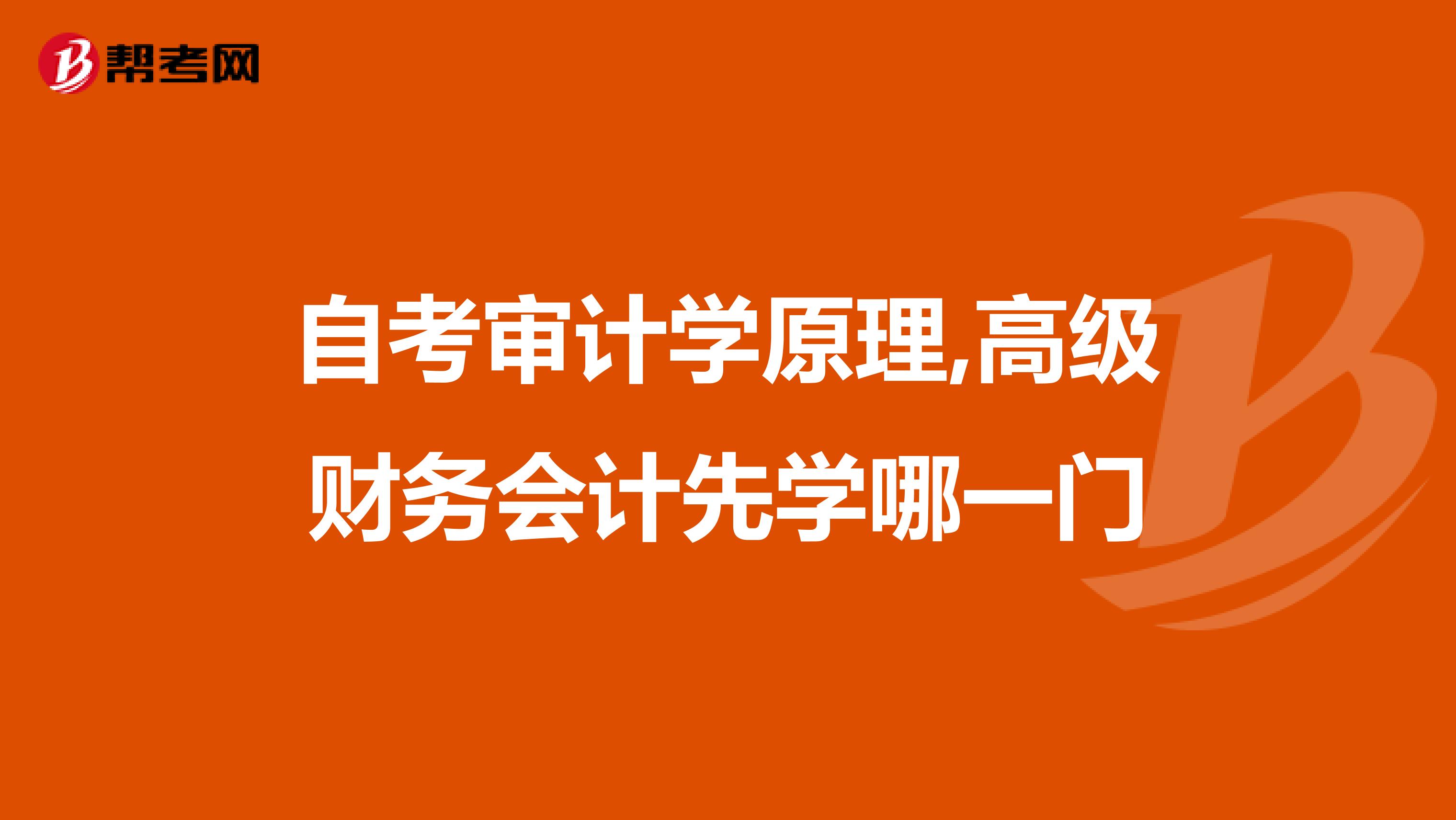 自考审计学原理,高级财务会计先学哪一门