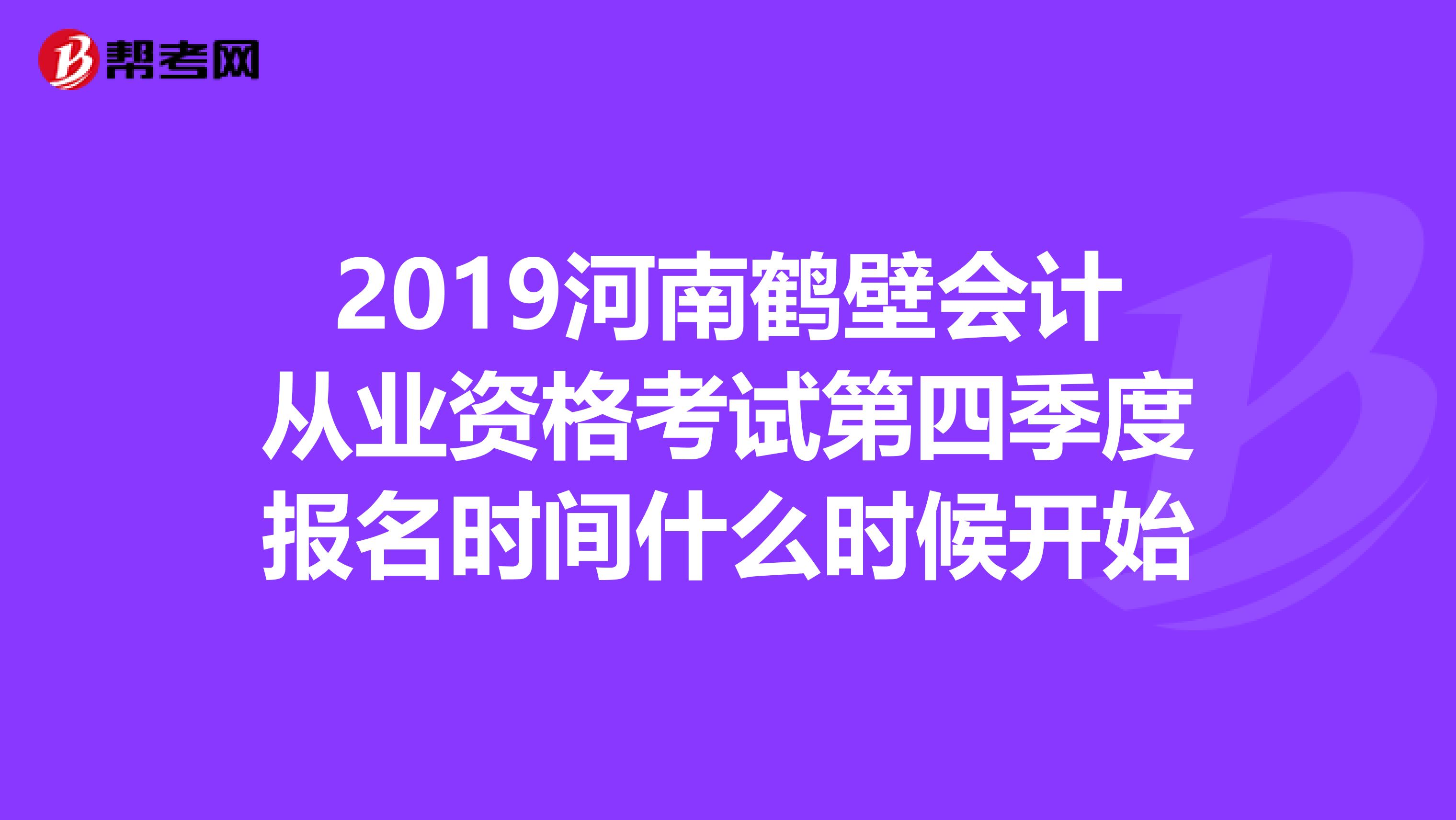 2019河南鹤壁会计从业资格考试第四季度报名时间什么时候开始