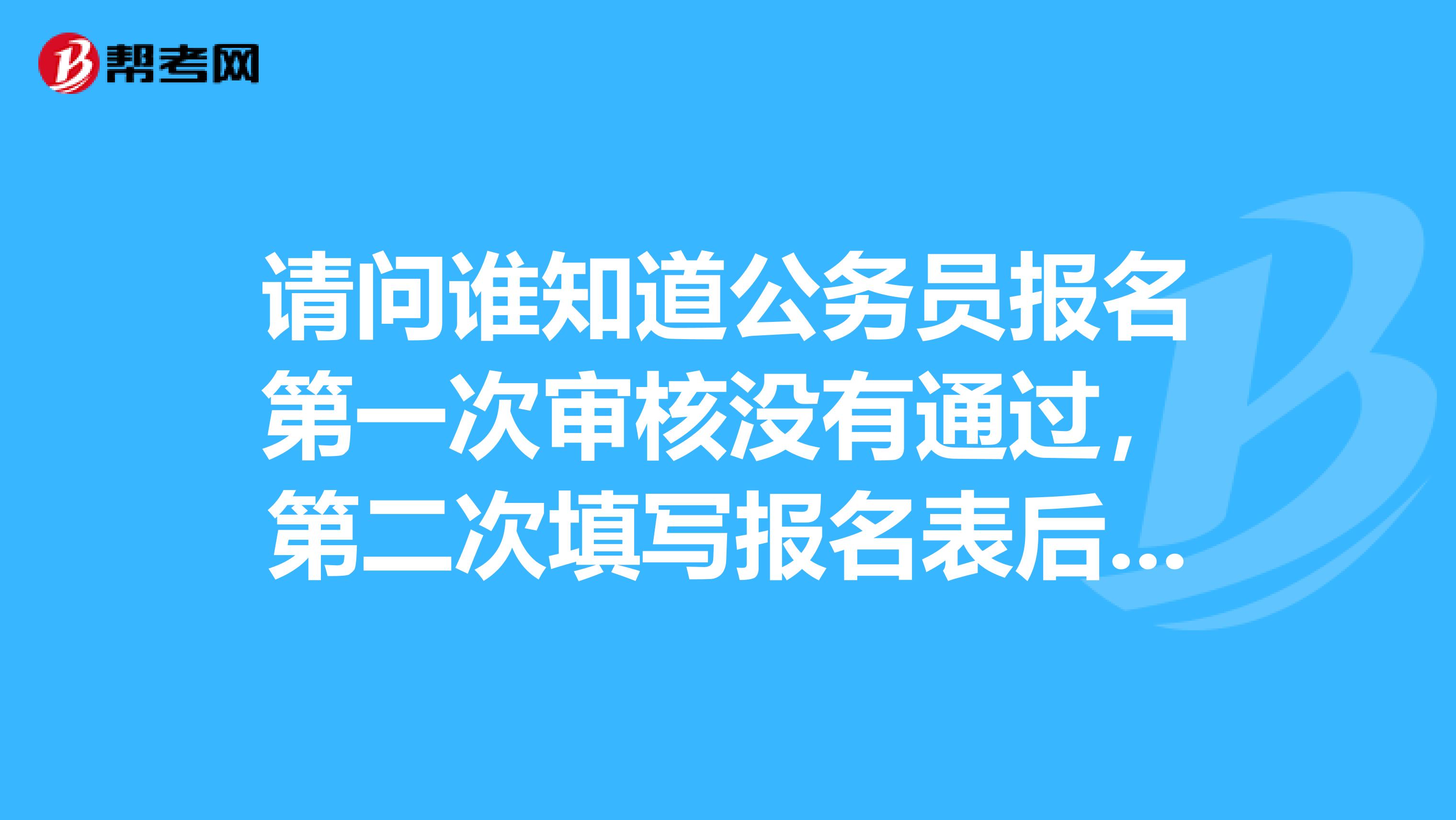 请问谁知道公务员报名第一次审核没有通过,第二次填写报名表后,确报不了名了.??