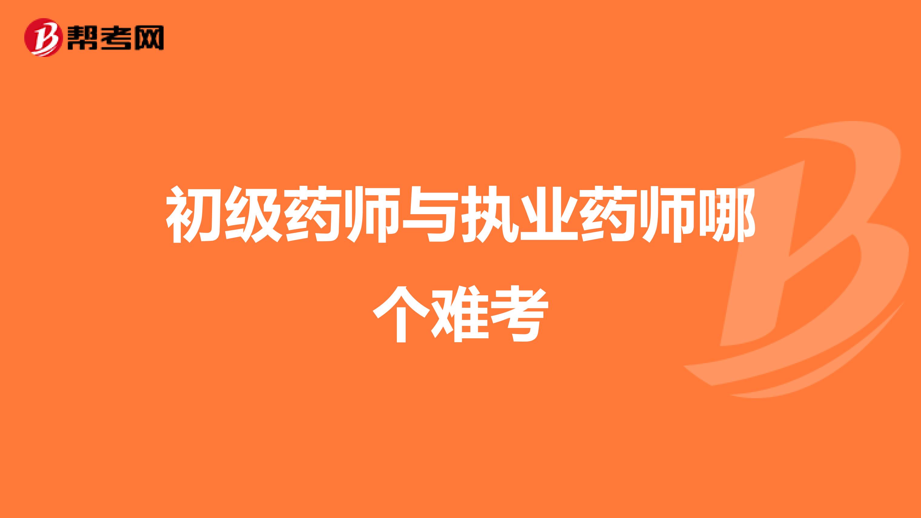 初级药师与执业药师哪个难考