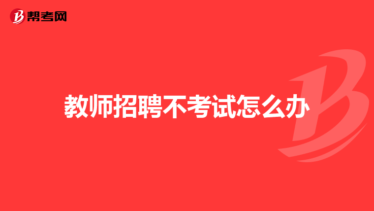 教师招聘不考试怎么办