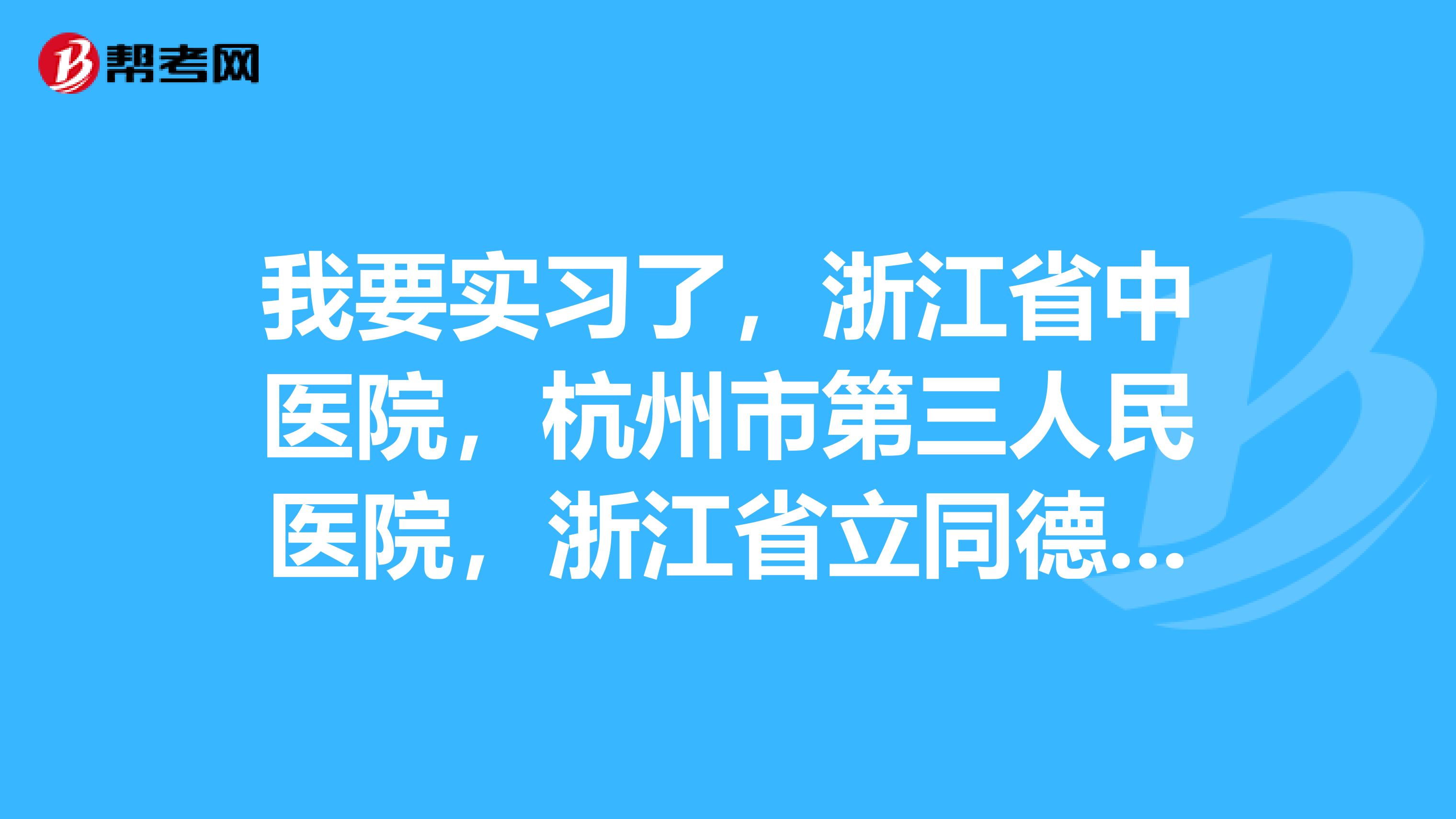 我要实习了,浙江省中医院,杭州市第三人民医院,浙江省立同德医院,浙江省新华医院,这四家医院哪家好呀。