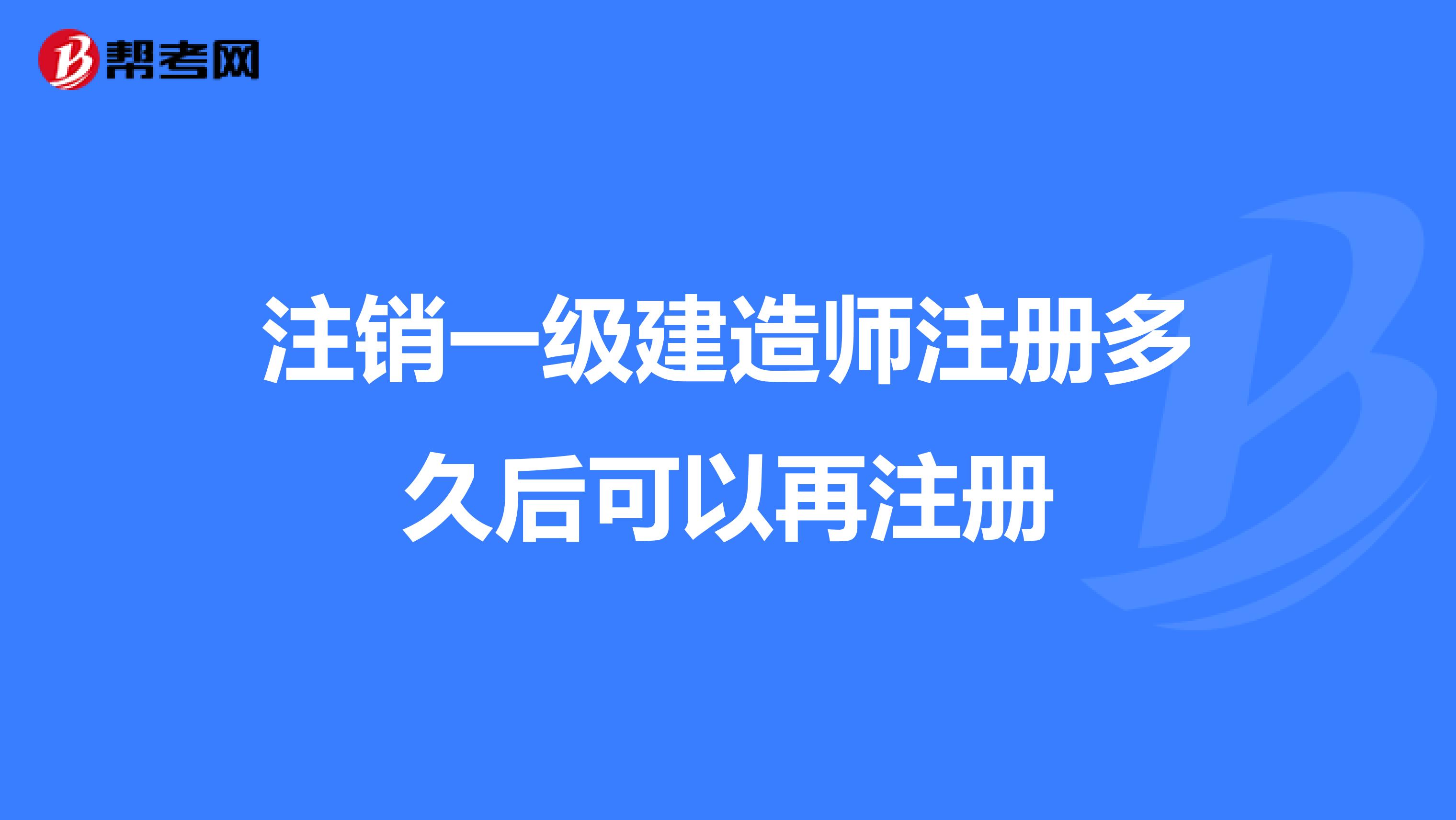 注销一级建造师注册多久后可以再注册