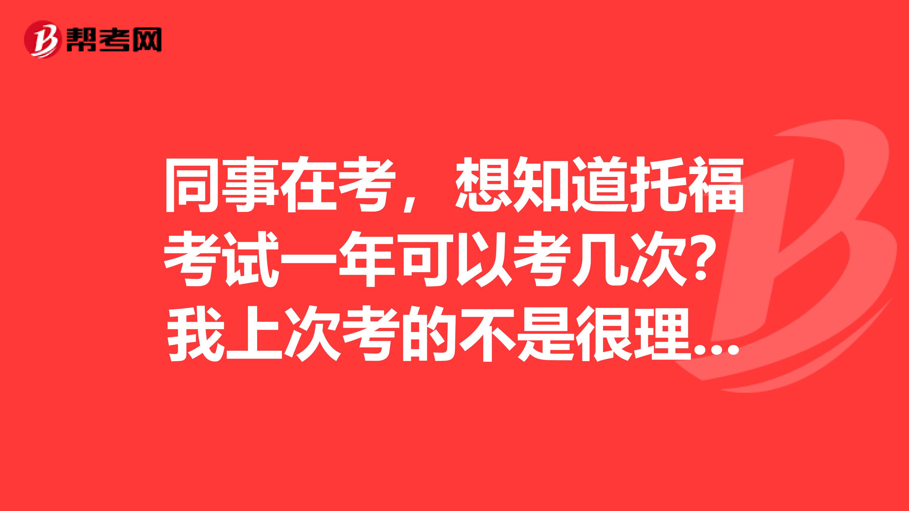 同事在考，想知道托福考試一年可以考幾次？我上次考的不是很理想。