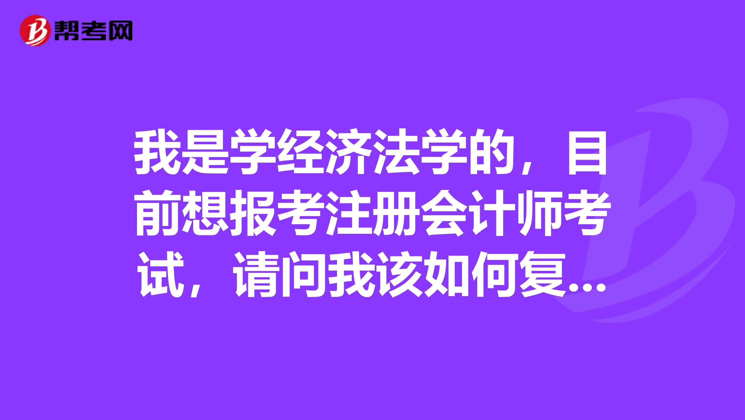 我是學(xué)經(jīng)濟法學(xué)的，目前想報考注冊會計師考試，請問我該如何復(fù)習(xí)？