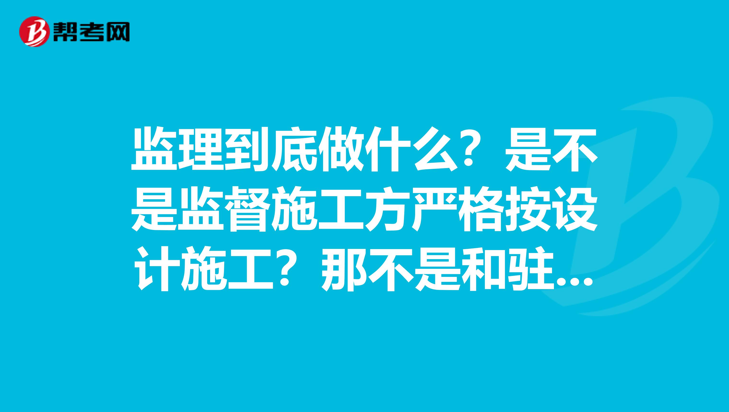 监理到底做什么？是不是监督施工方严格按设计施工？那不是和驻地建筑师，驻地结构师一样了吗？