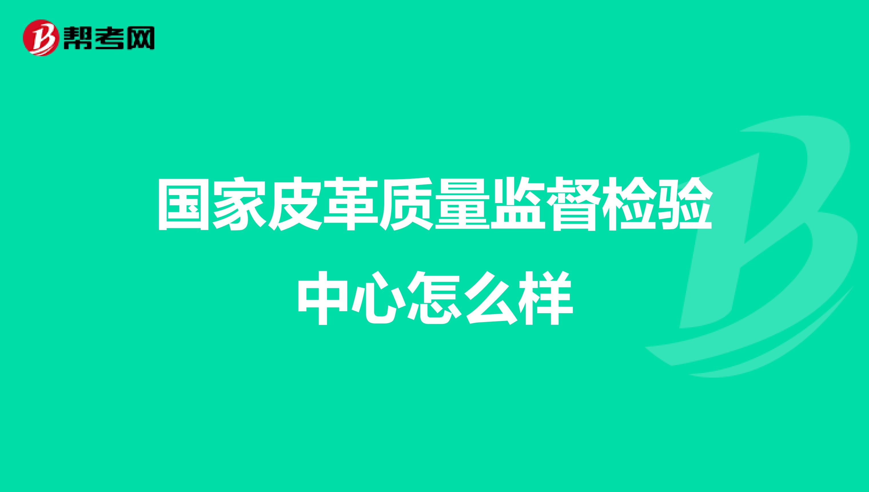 国家皮革质量监督检验中心怎么样