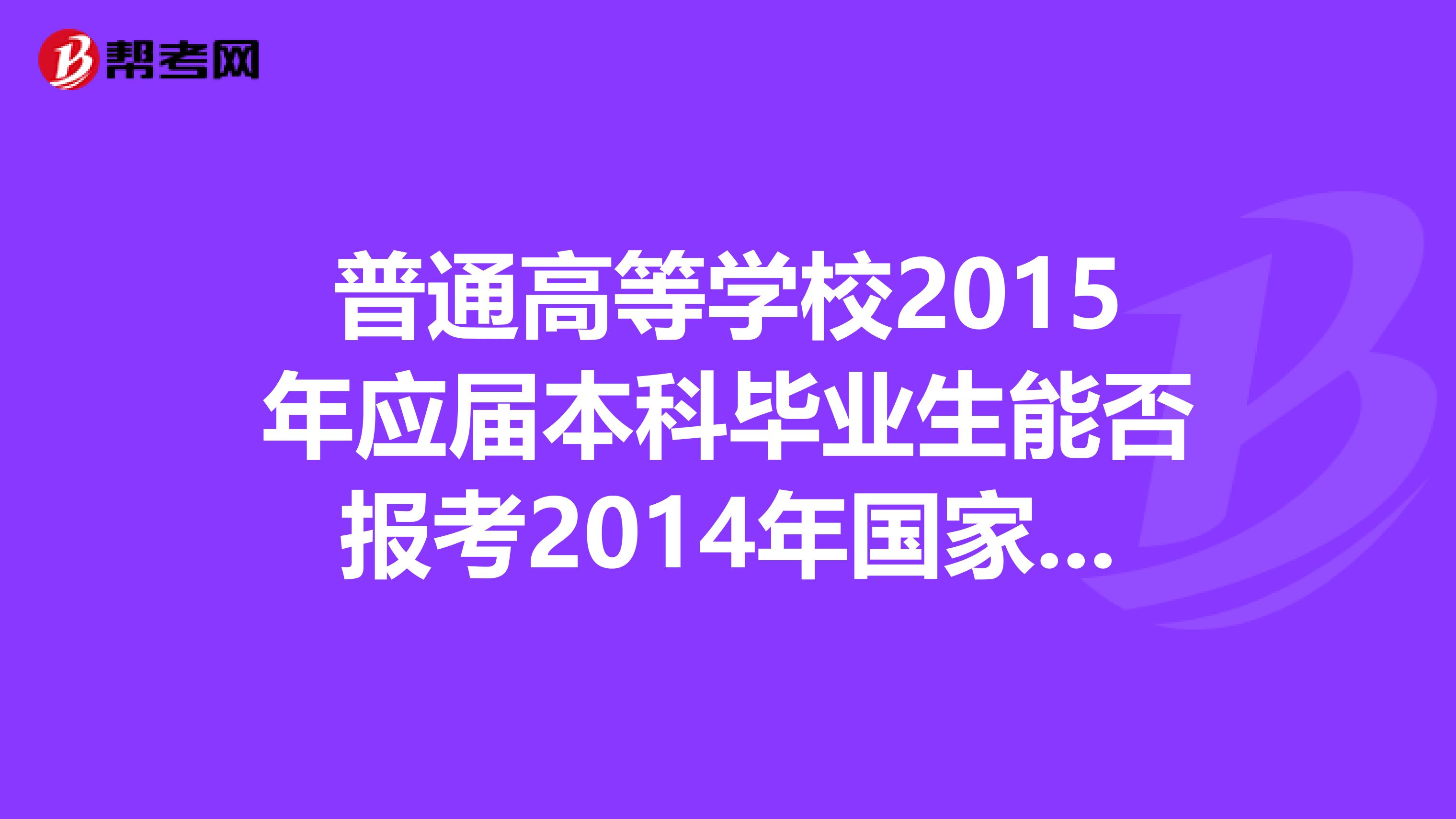 普通高等学校2015年应届本科毕业生能否报考2014年国家司法考试,报名时有什么具体要求?我是二本学校的
