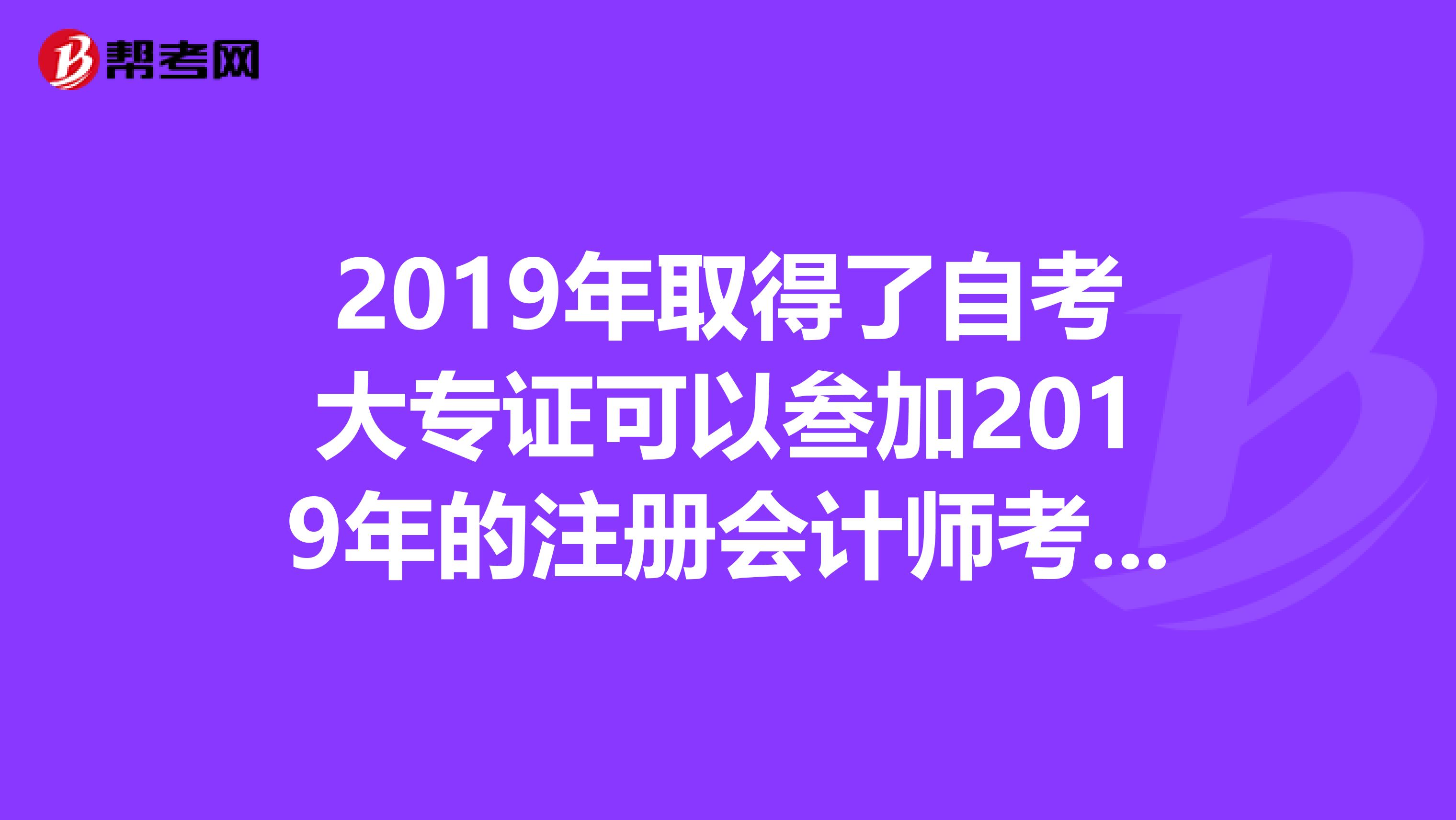 2019年取得了自考大專證可以叁加2019年的注冊會計師考試嗎?