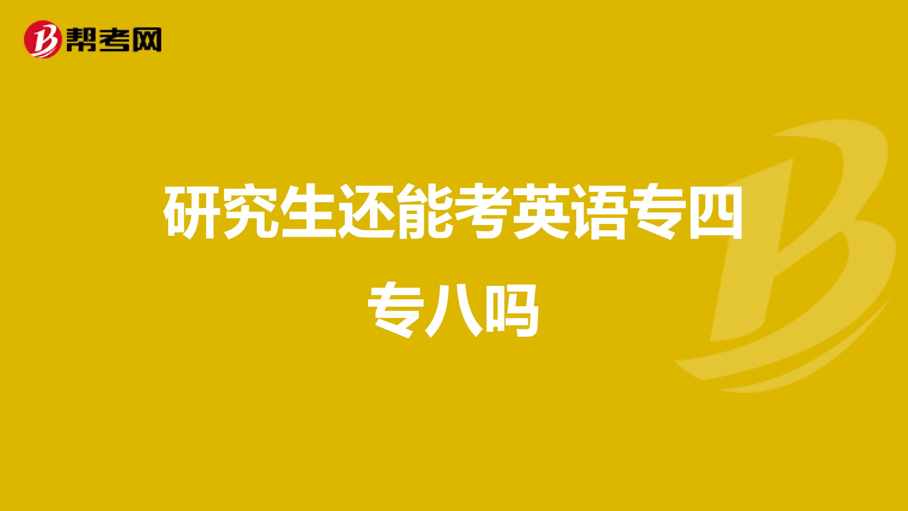 研究生还能考英语专四专八吗