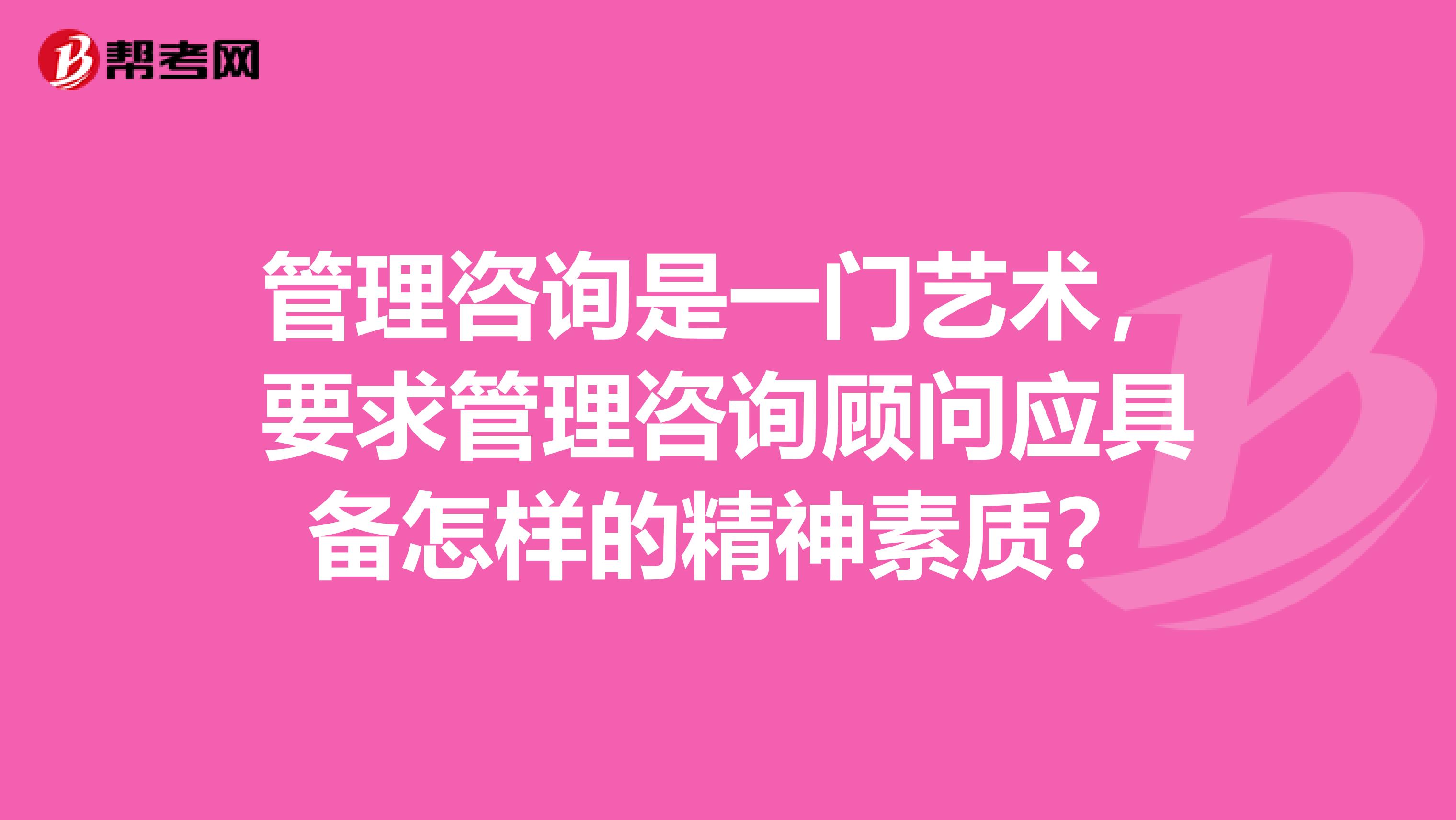 管理咨询是一门艺术,要求管理咨询顾问应具备怎样的精神素质?