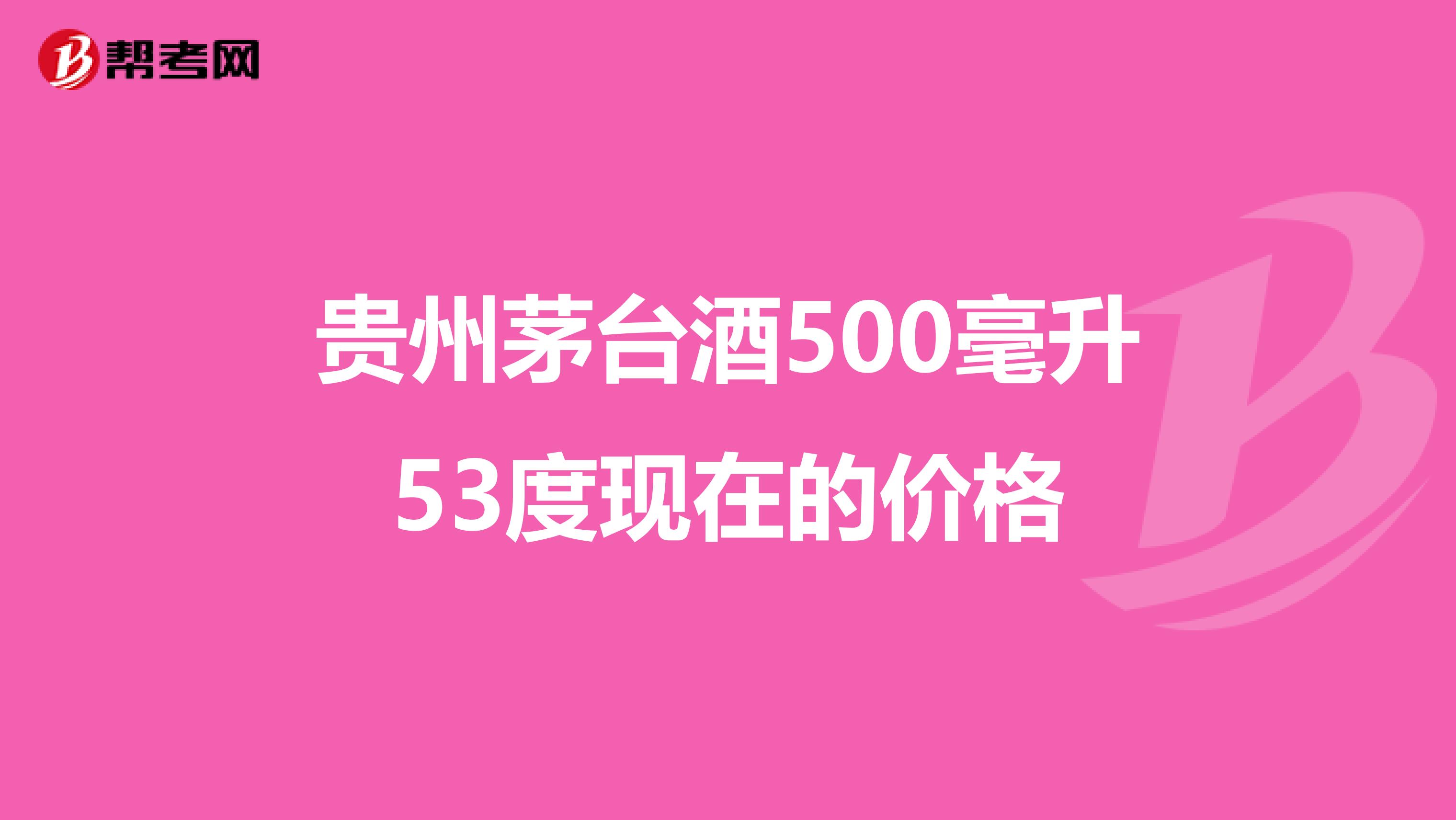 貴州茅臺酒500毫升53度現(xiàn)在的價格