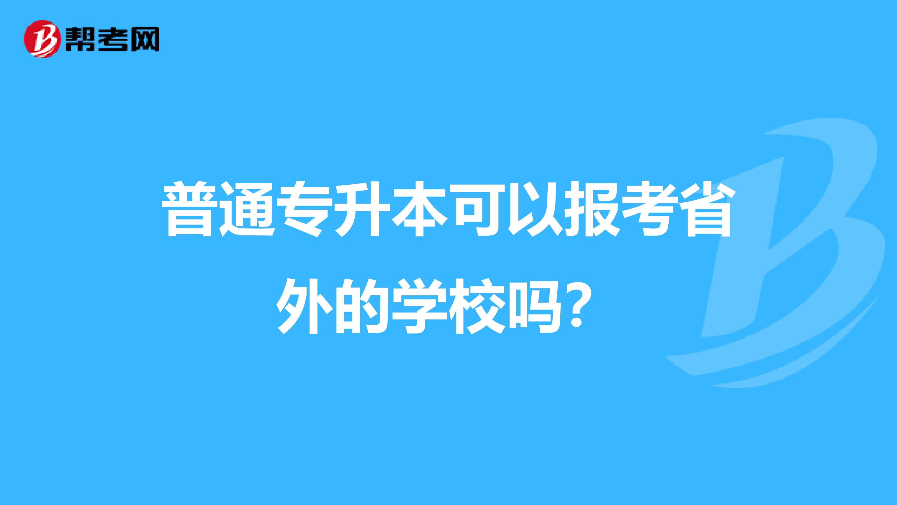 普通专升本可以报考省外的学校吗？