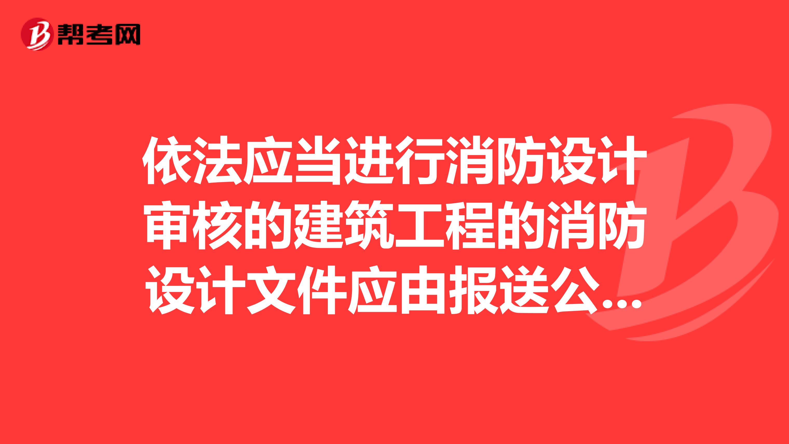 依法應(yīng)當(dāng)進(jìn)行消防設(shè)計(jì)審核的建筑工程的消防設(shè)計(jì)文件應(yīng)由報(bào)送公安機(jī)關(guān)消防機(jī)構(gòu)審核。