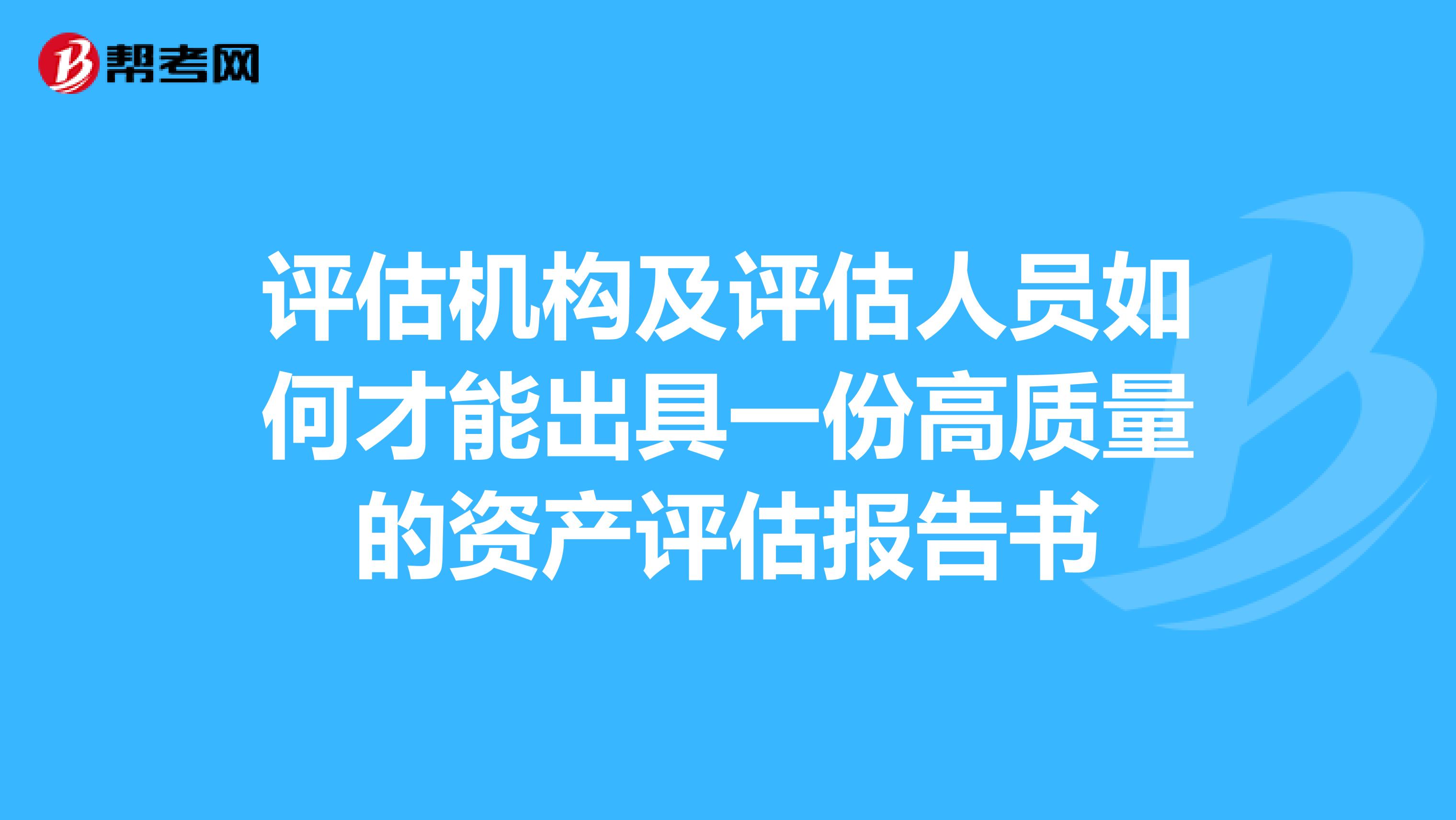 评估机构及评估人员如何才能出具一份高质量的资产评估报告书