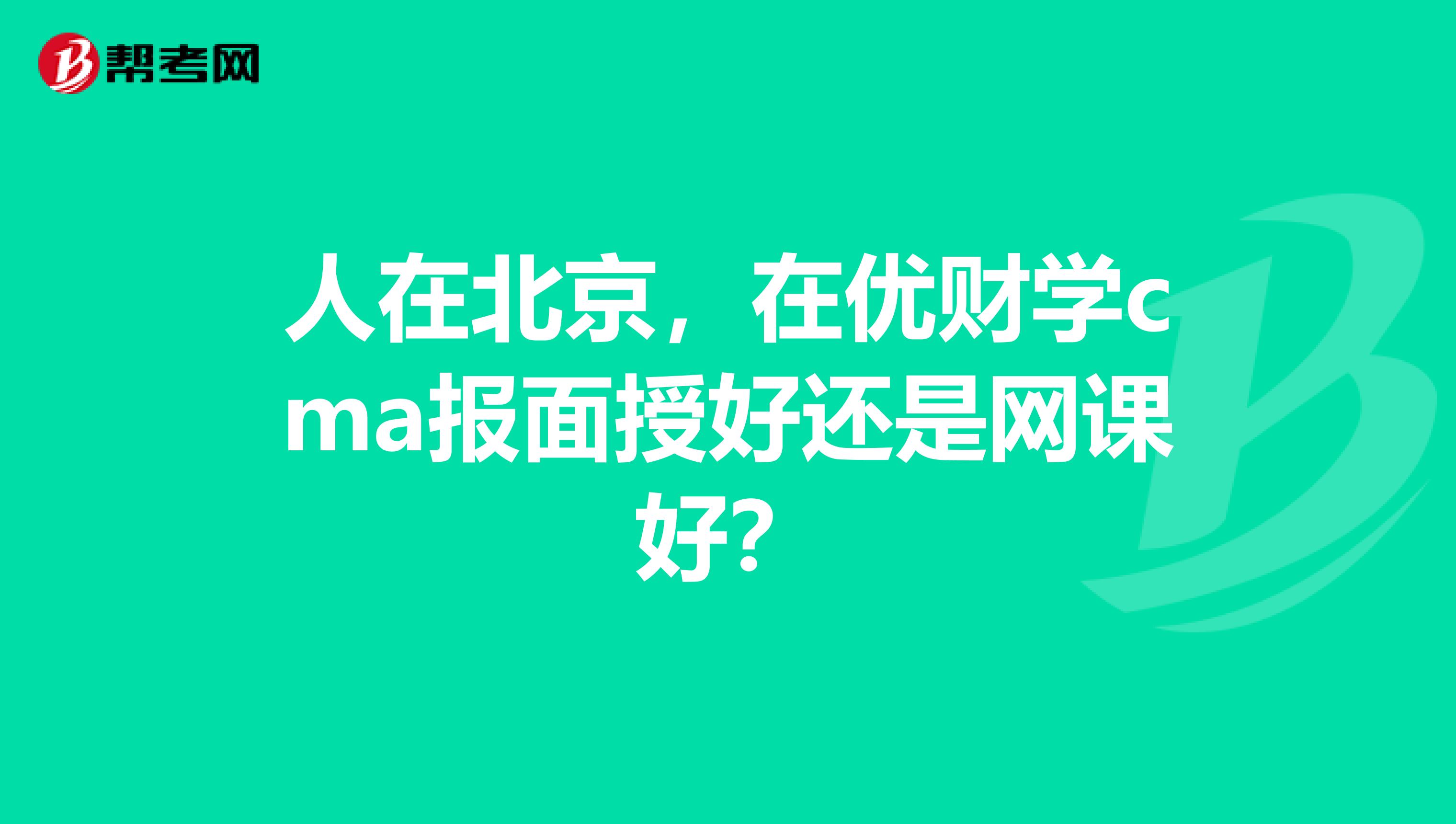 人在北京,在优财学cma报面授好还是网课好?