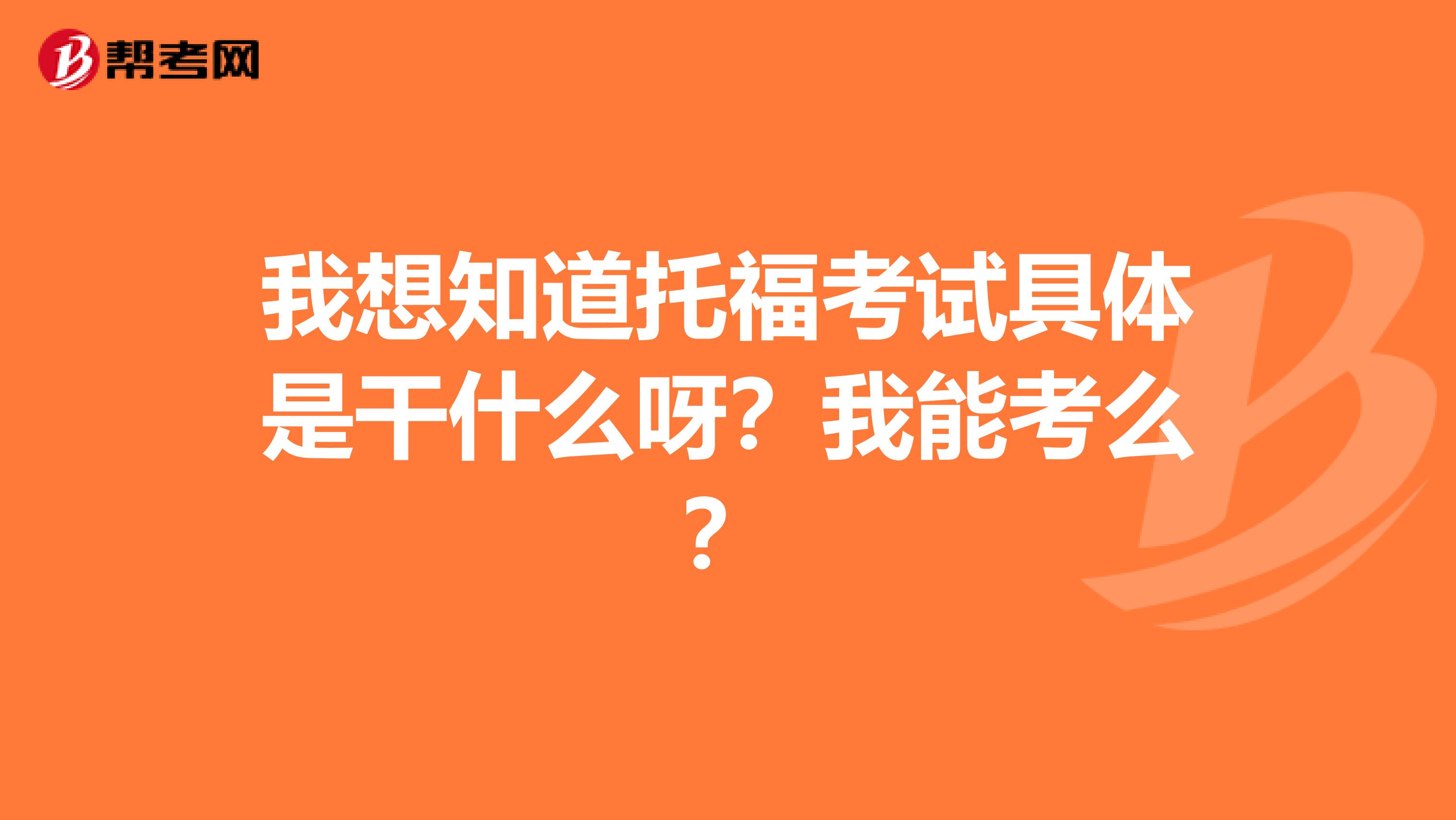 我想知道托福考试具体是干什么呀？我能考么？