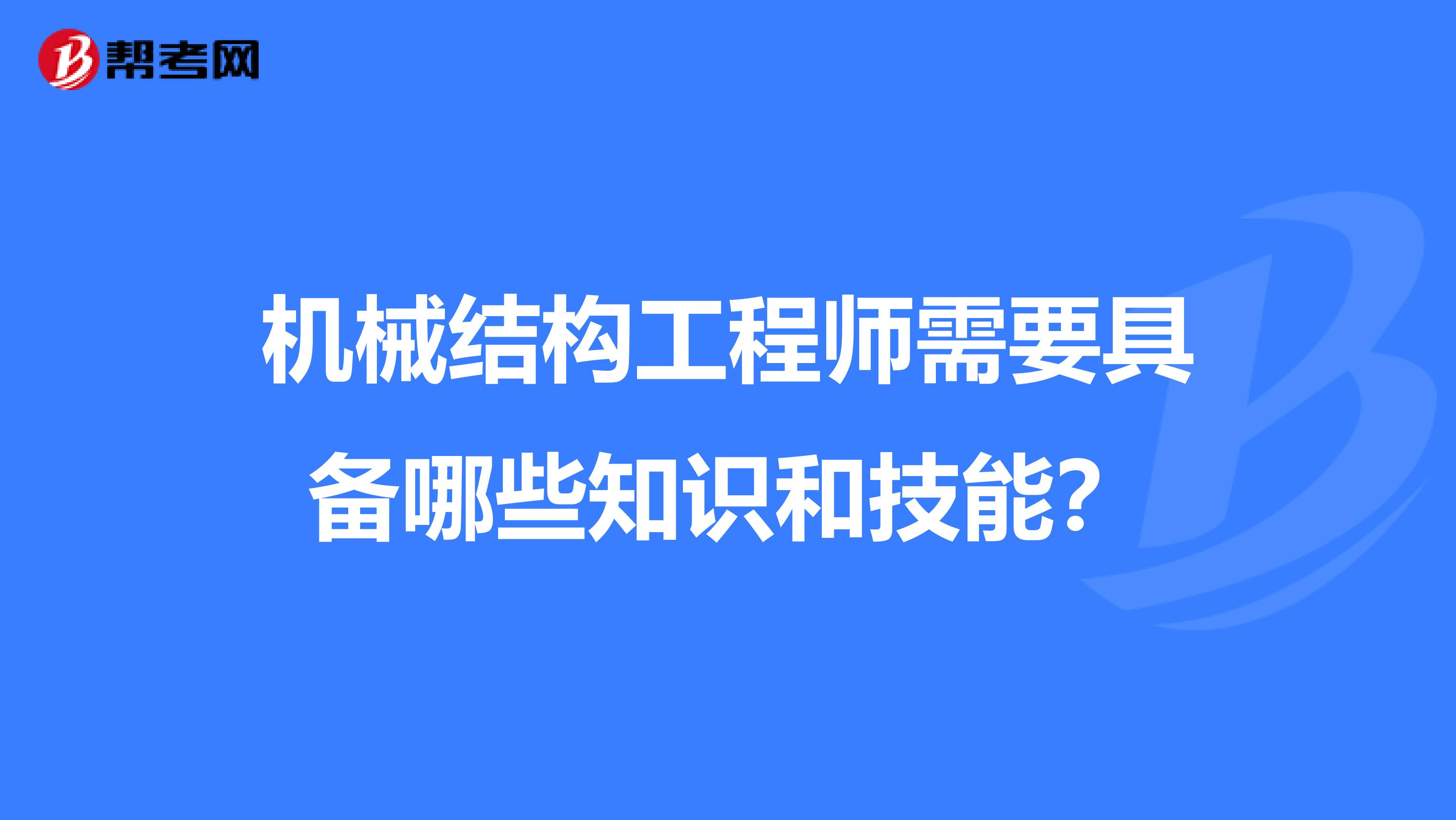 机械结构工程师需要具备哪些知识和技能？