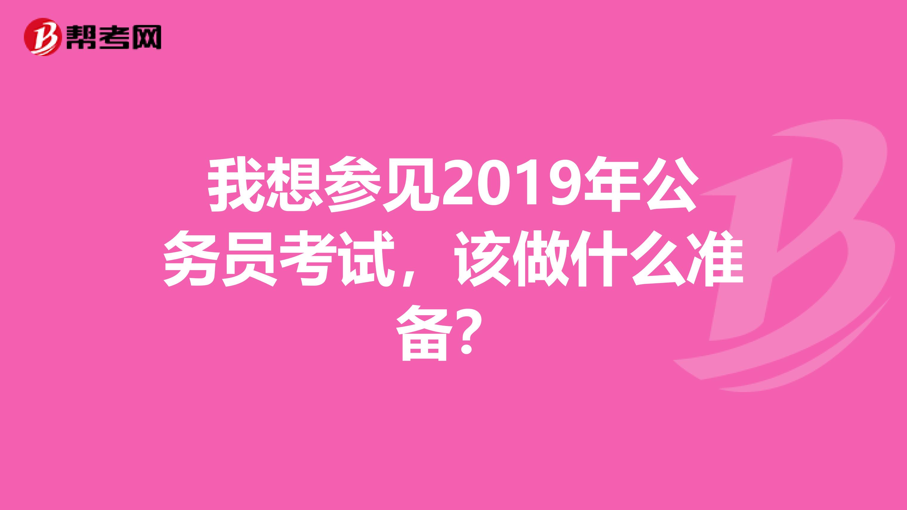 我想参见2019年公务员考试，该做什么准备？
