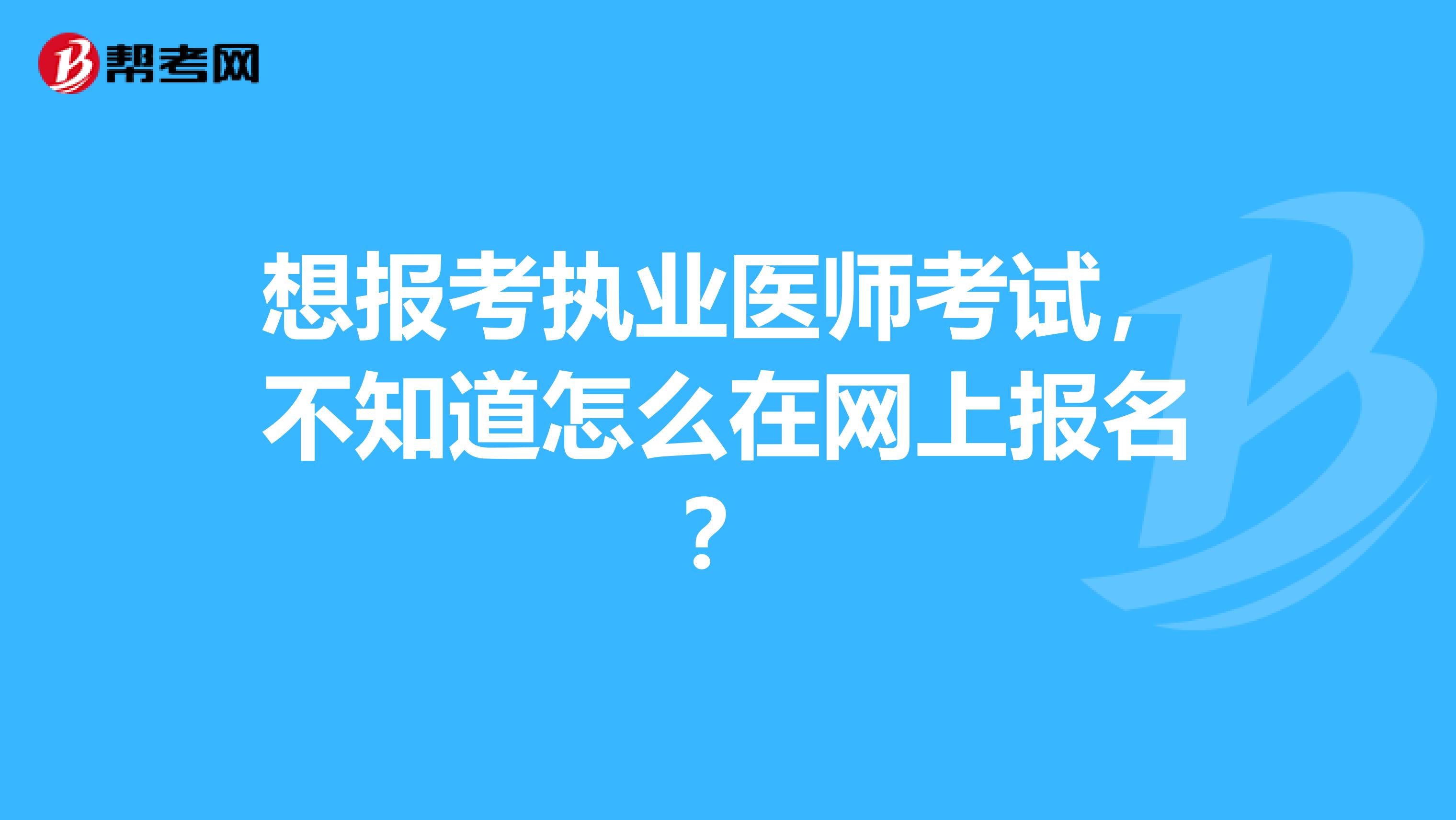 想报考执业医师考试，不知道怎么在网上报名？