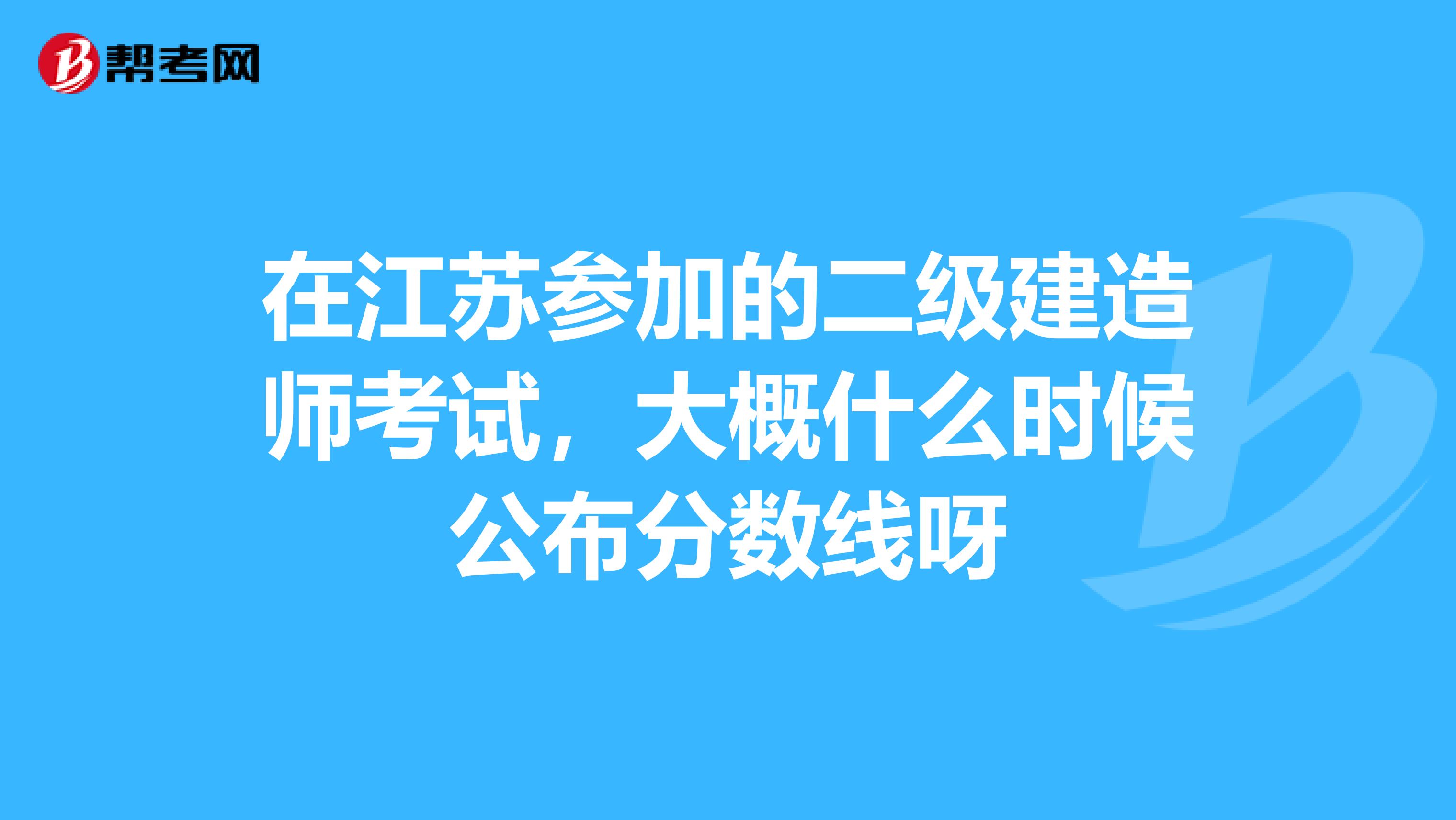 在江苏参加的二级建造师考试，大概什么时候公布分数线呀