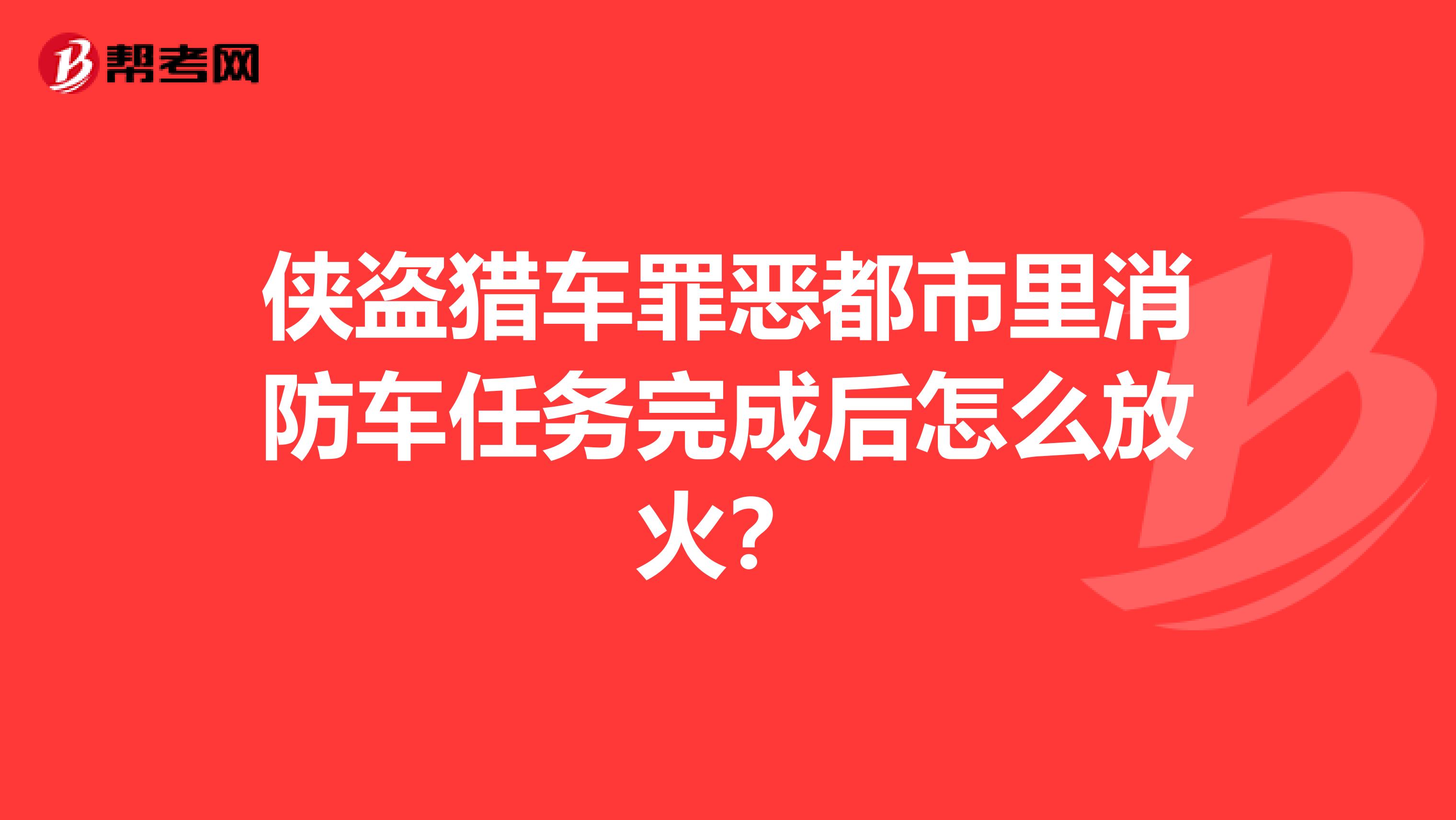 侠盗猎车罪恶都市里消防车任务完成后怎么放火?