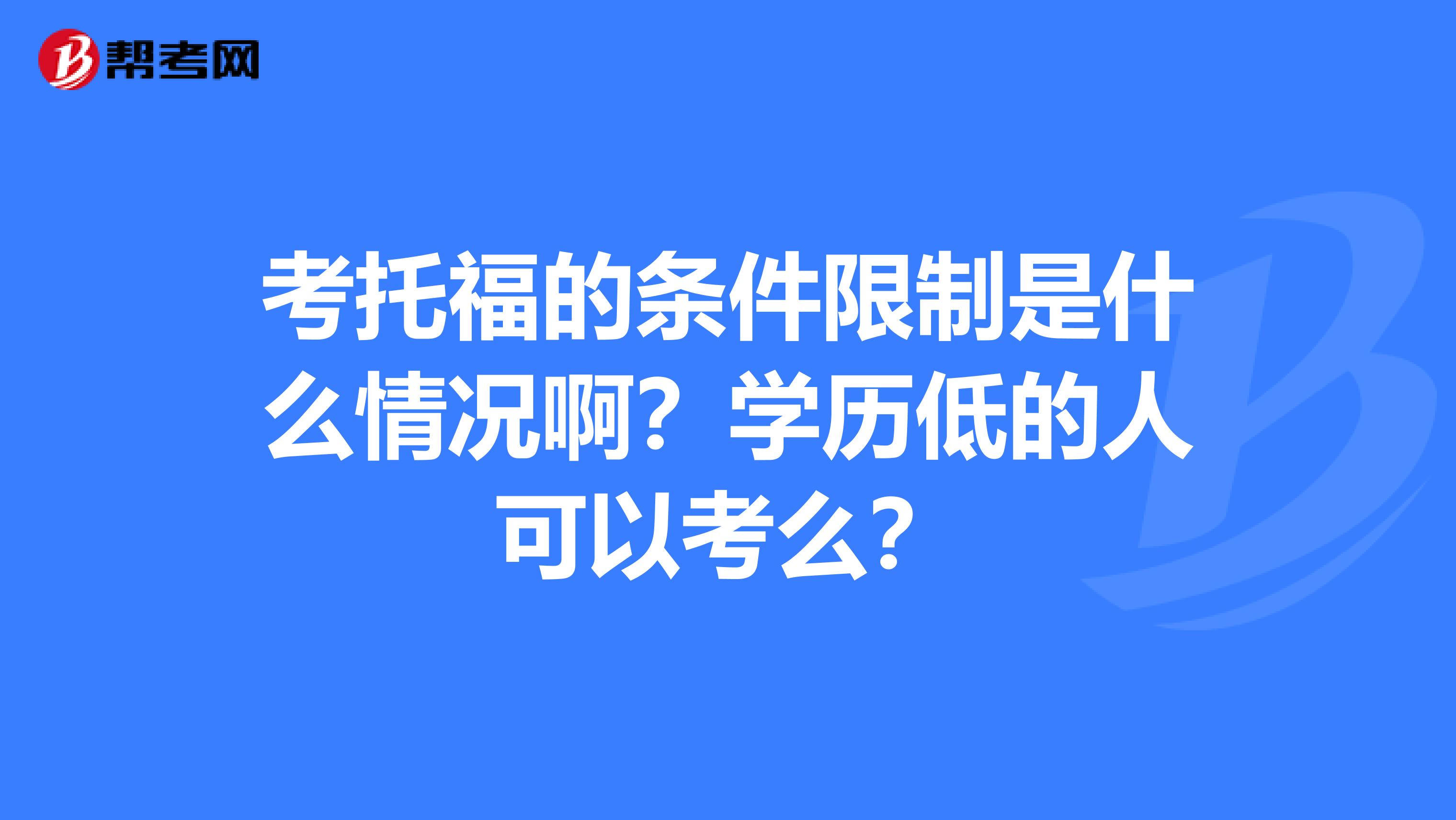 考托福的條件限制是什么情況啊？學(xué)歷低的人可以考么？