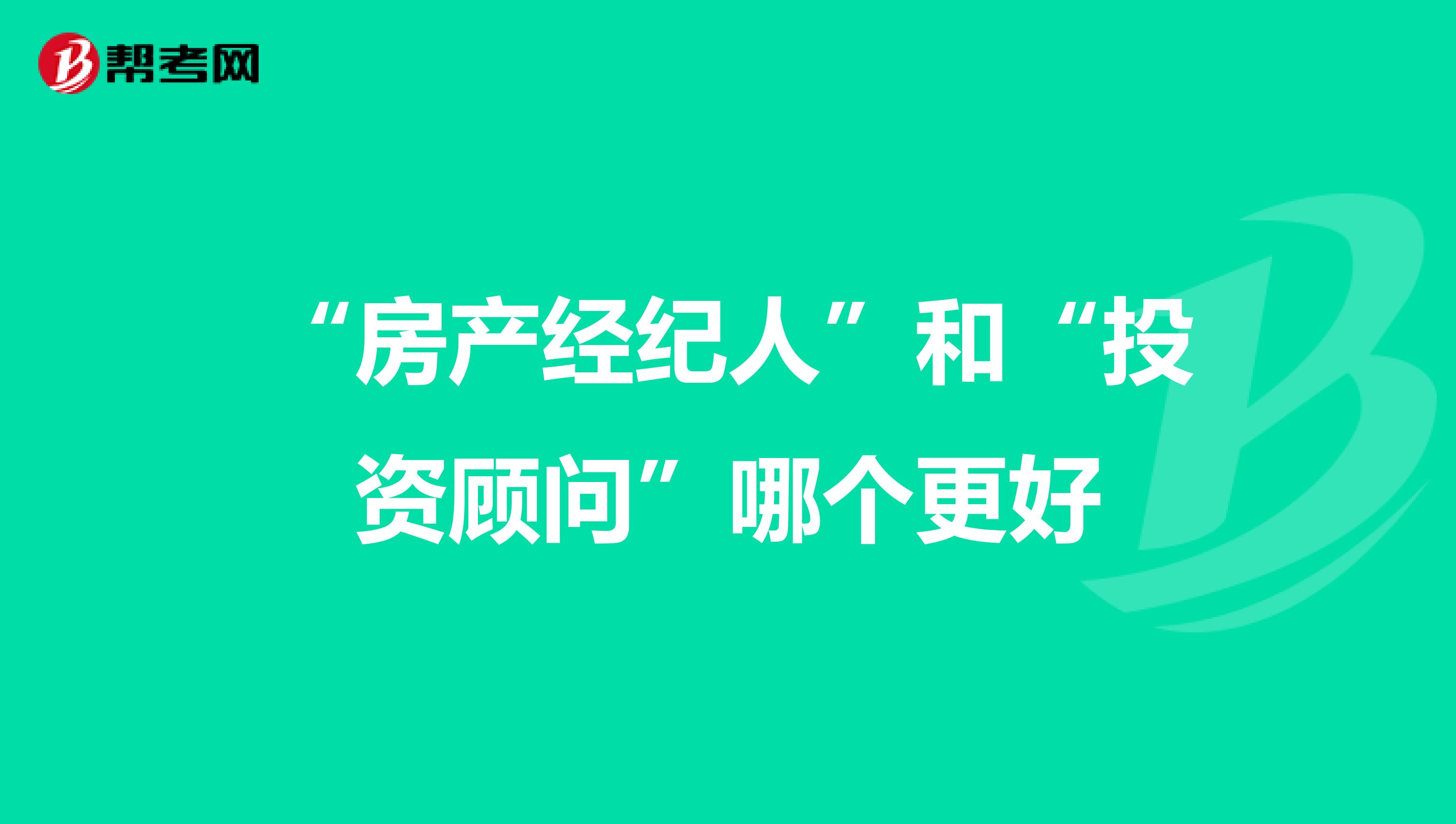 “房产经纪人”和“投资顾问”哪个更好