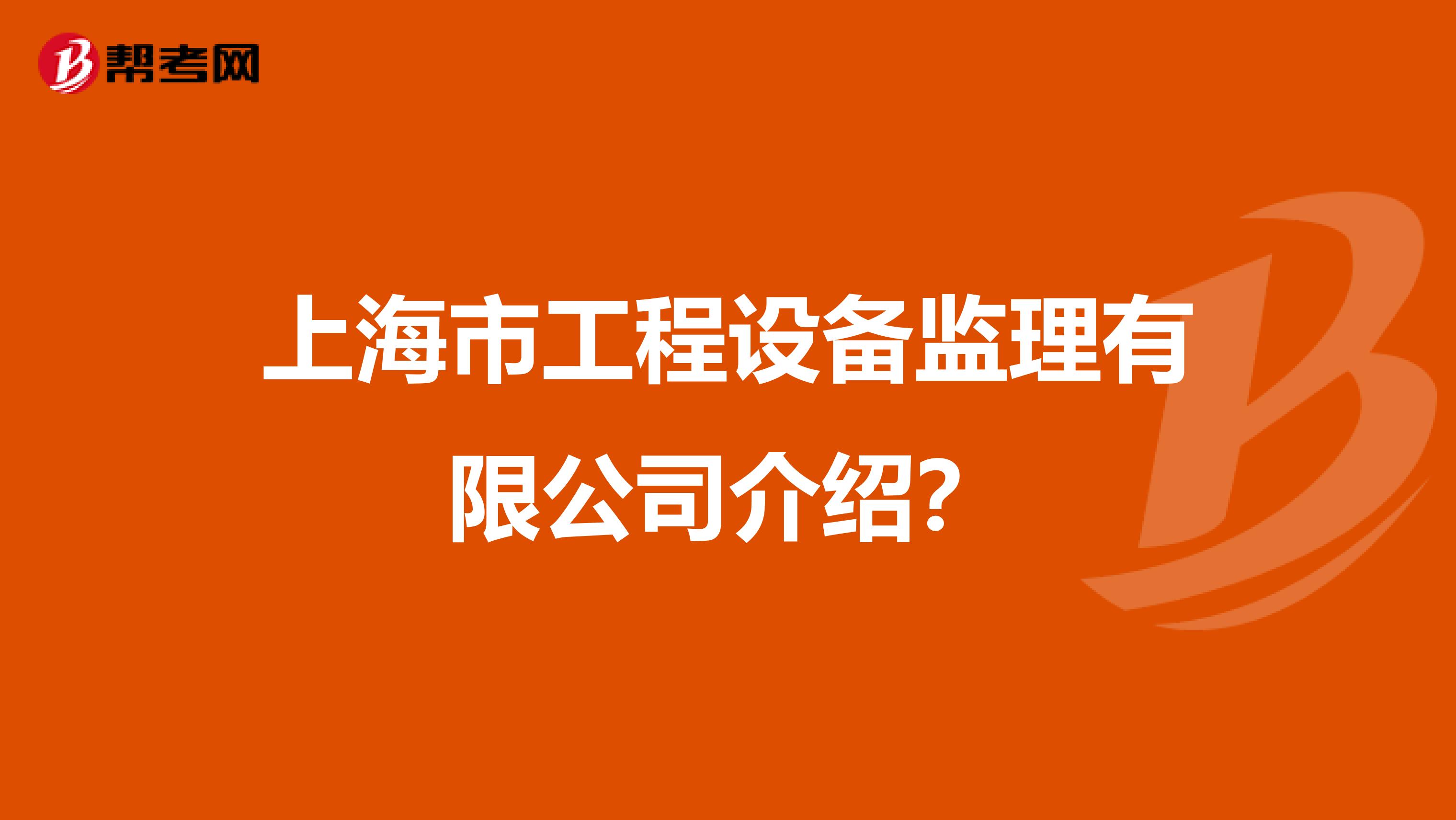上海市工程设备监理有限公司介绍？