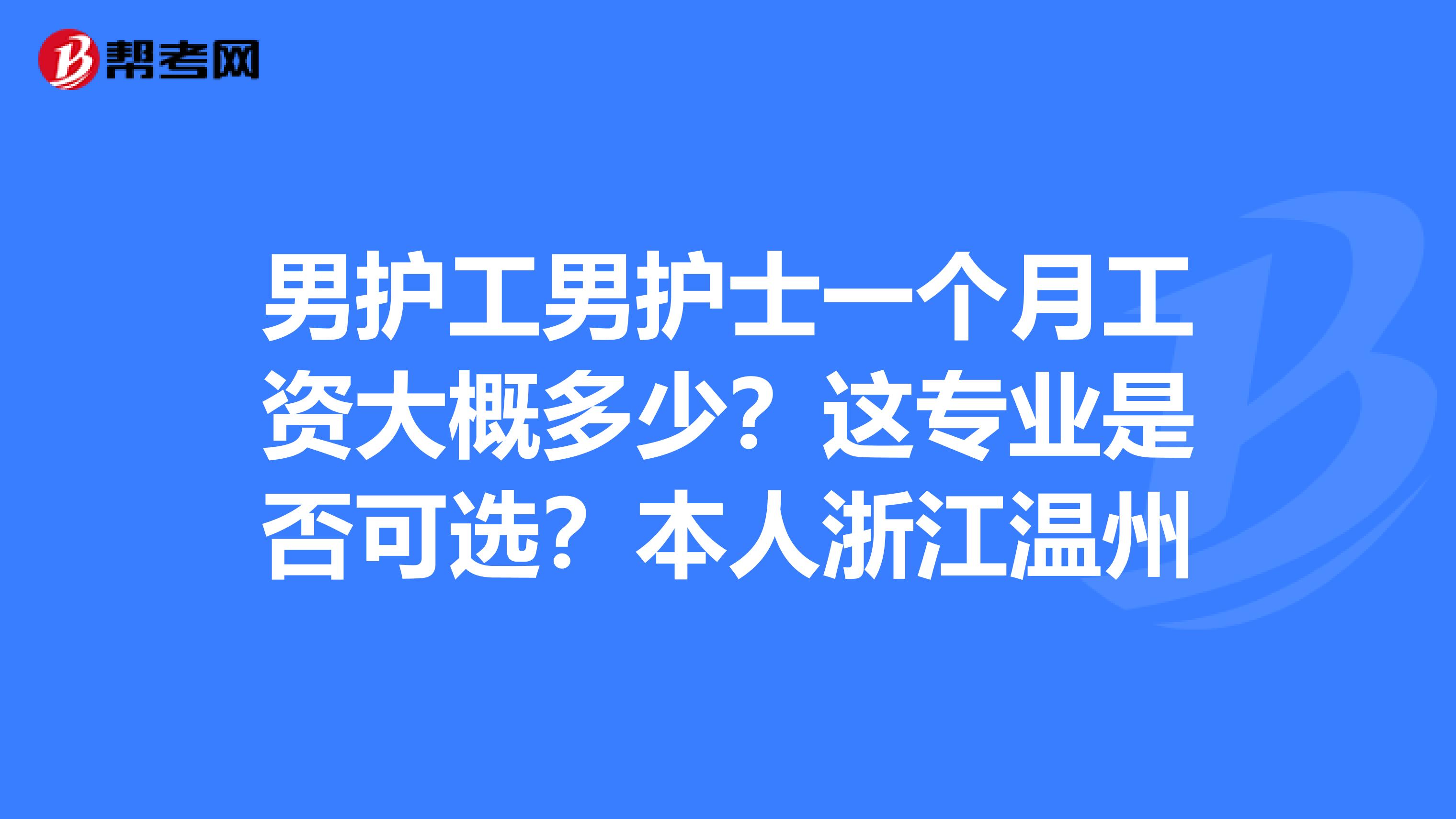 男護工男護士一個月工資大概多少?這專業是否可選?本人浙江溫州