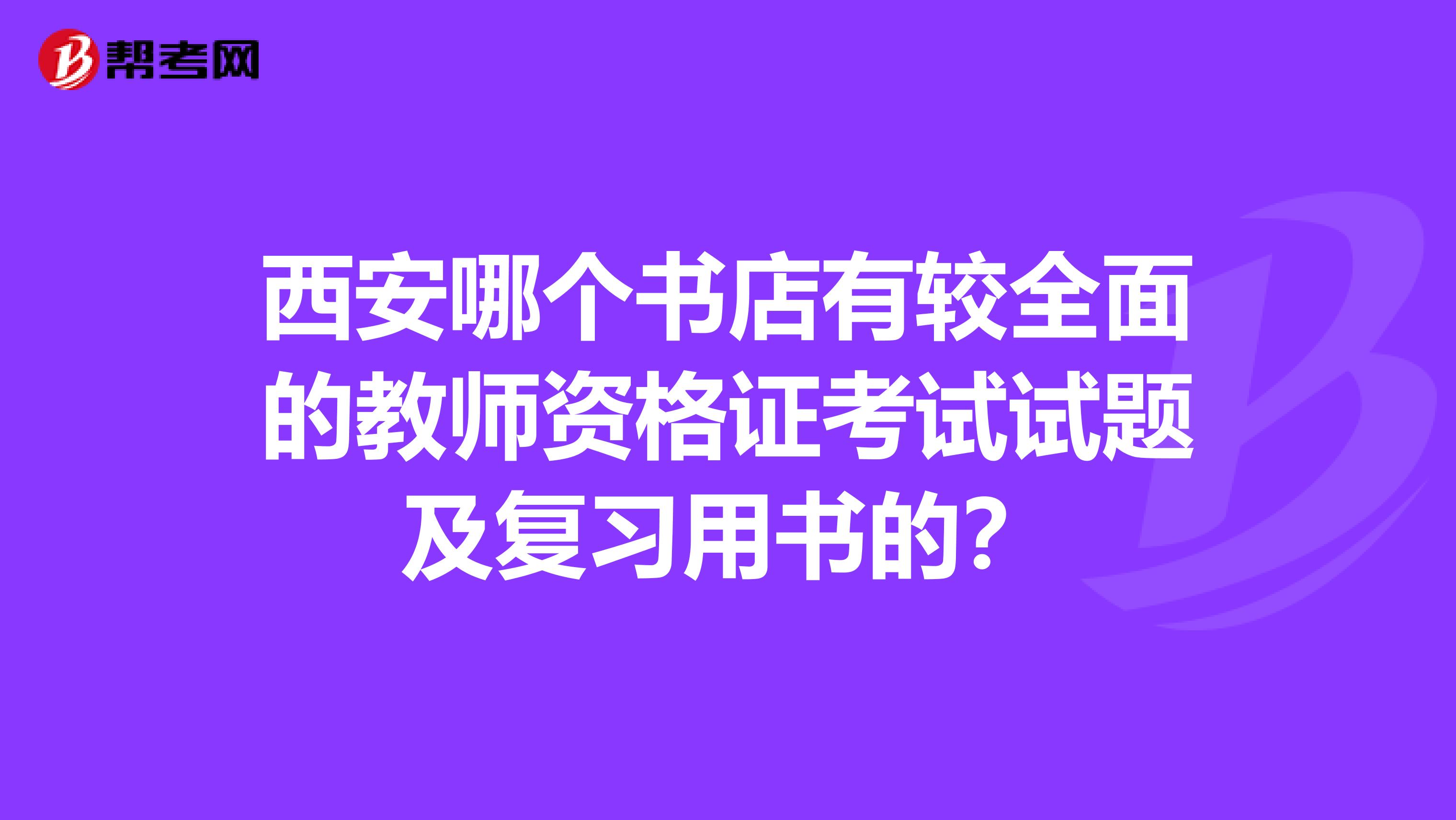 西安哪个书店有较全面的教师资格证考试试题及复习用书的?
